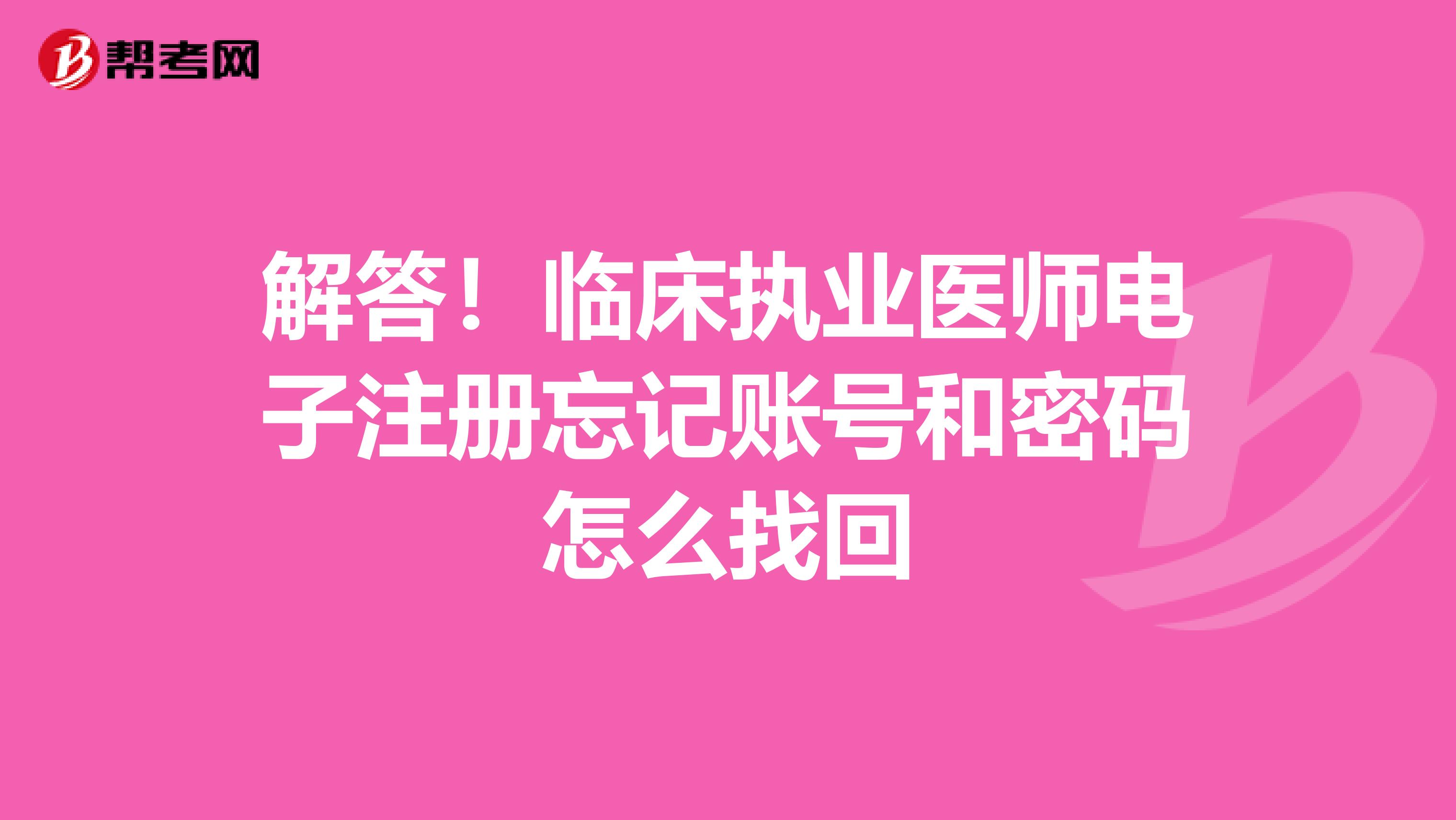 解答！臨床執(zhí)業(yè)醫(yī)師電子注冊忘記賬號和密碼怎么找回