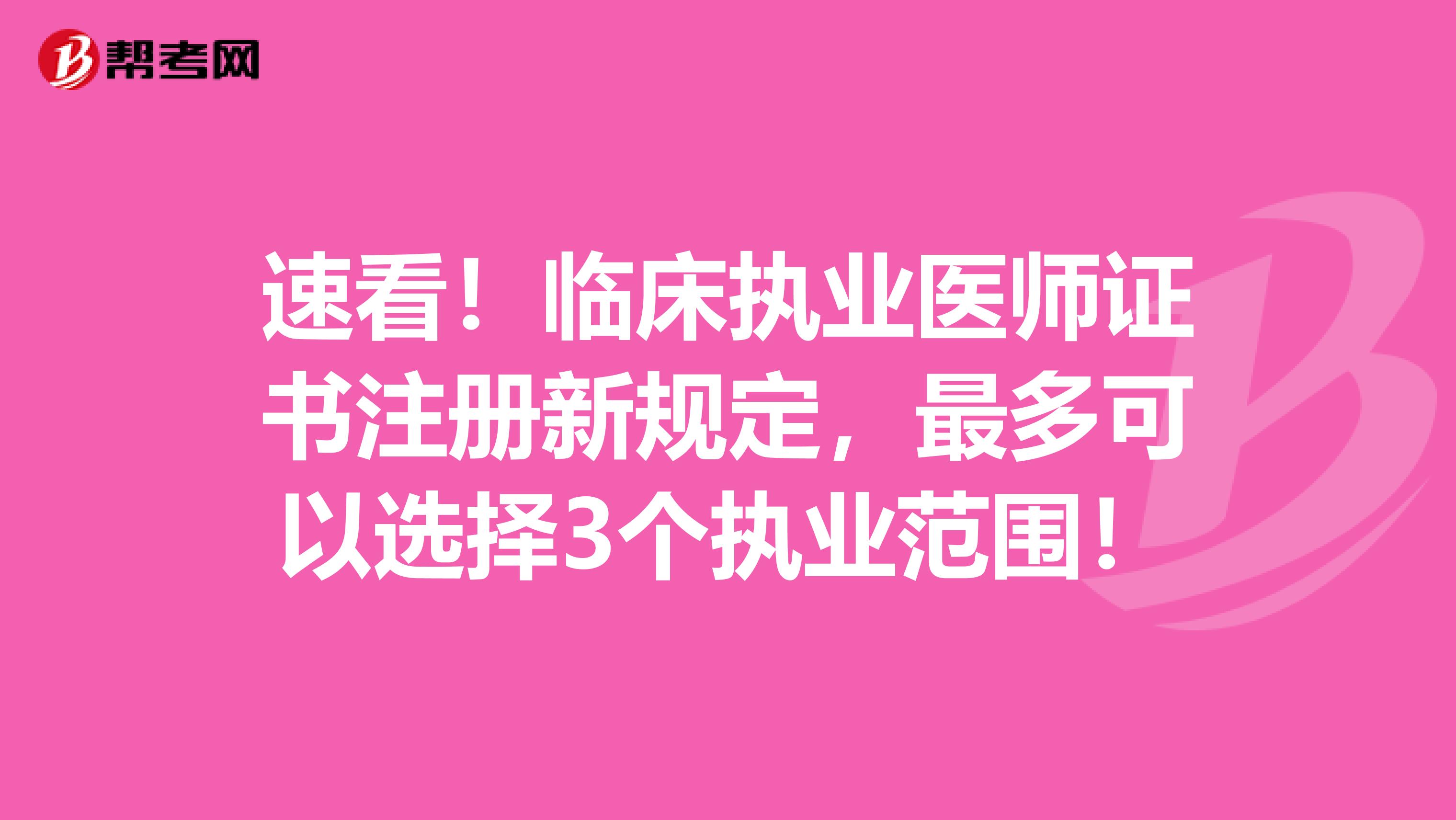 速看！临床执业医师证书注册新规定，最多可以选择3个执业范围！