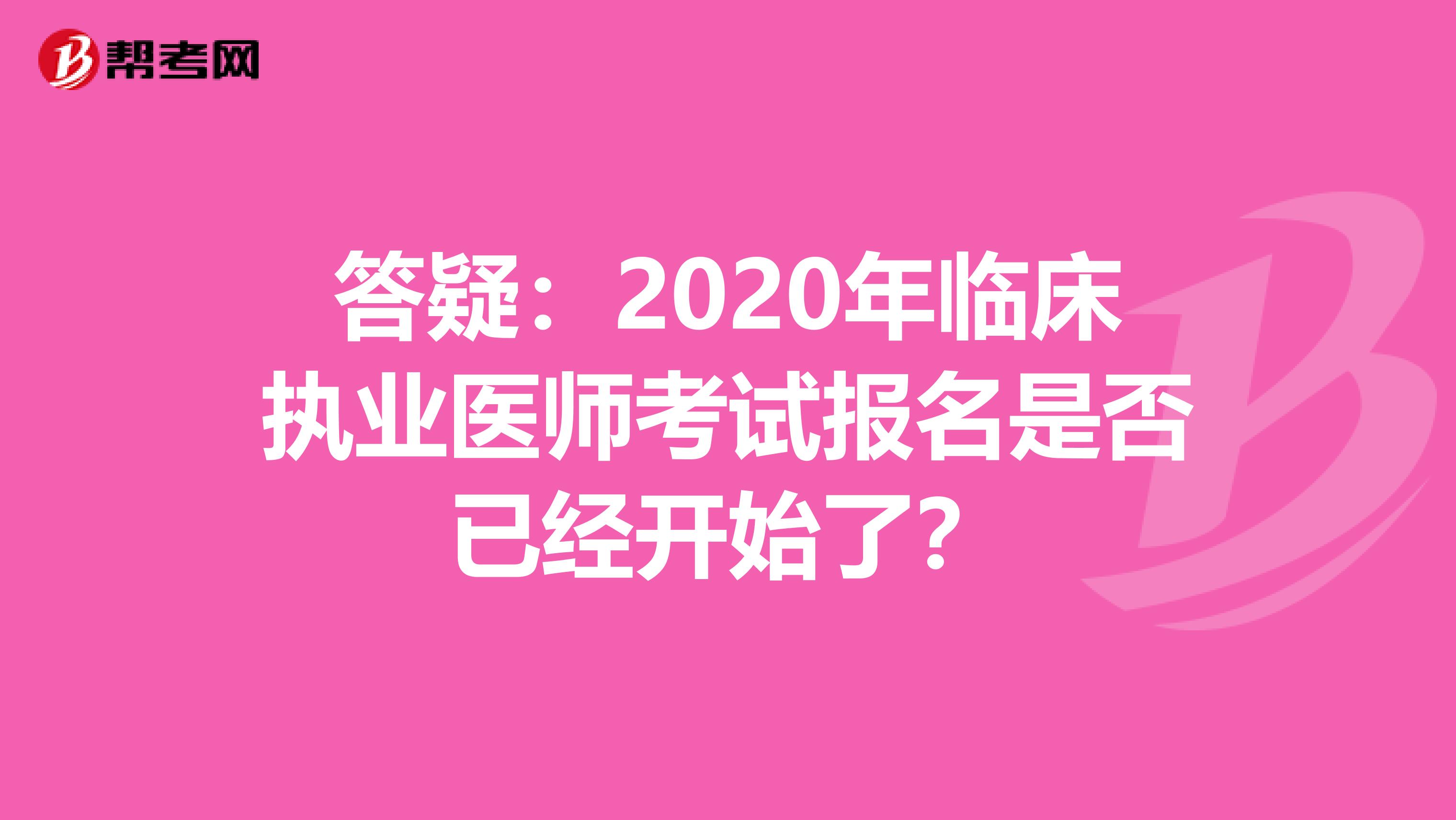 答疑：2020年临床执业医师考试报名是否已经开始了？