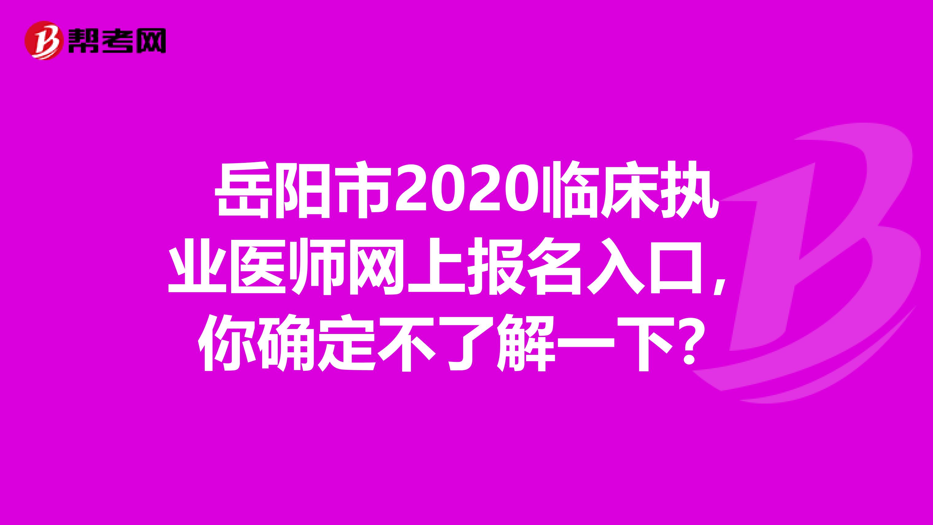 岳阳市2020临床执业医师网上报名入口，你确定不了解一下？