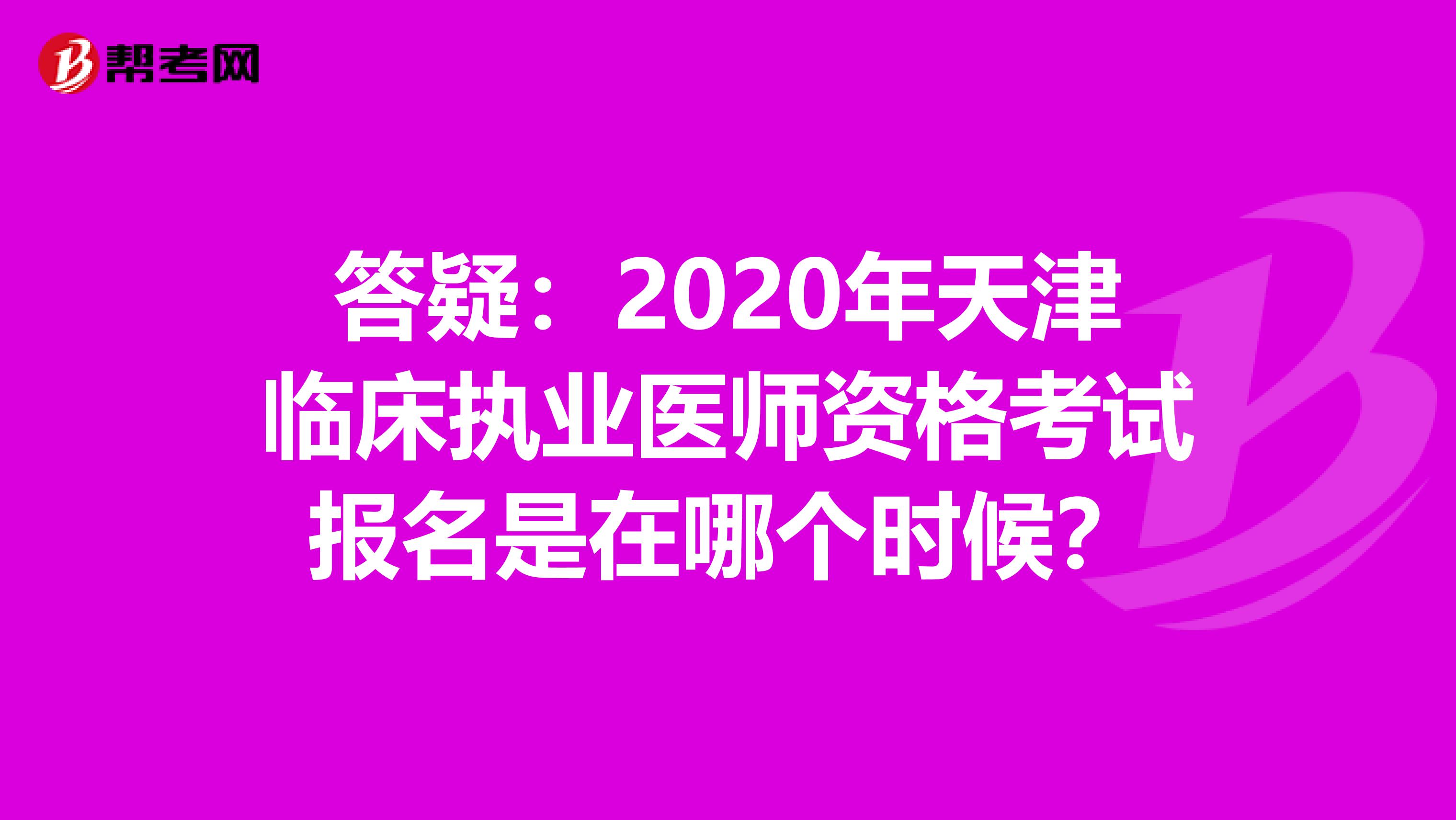 答疑：2020年天津临床执业医师资格考试报名是在哪个时候？