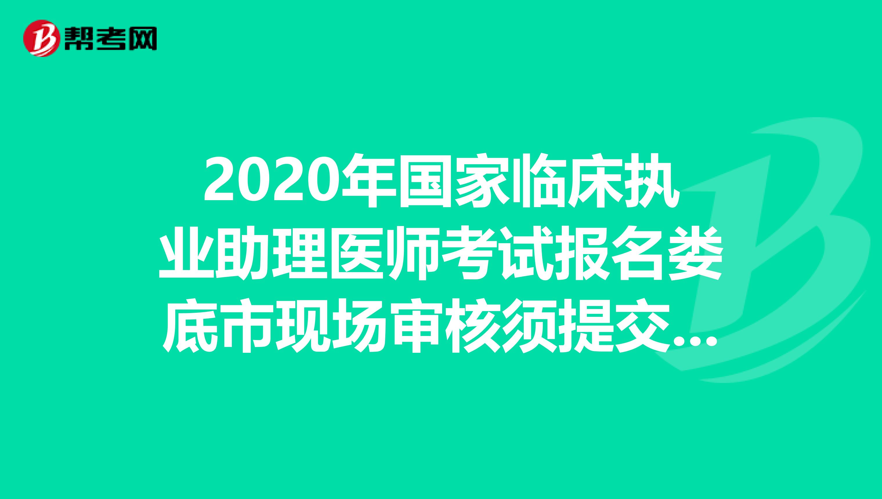 2020年国家临床执业助理医师考试报名娄底市现场审核须提交的材料