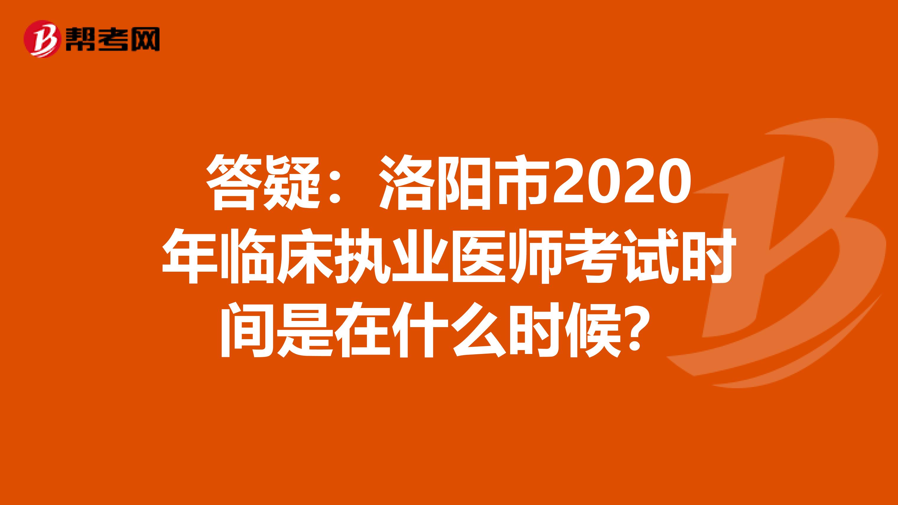 答疑：洛阳市2020年临床执业医师考试时间是在什么时候？