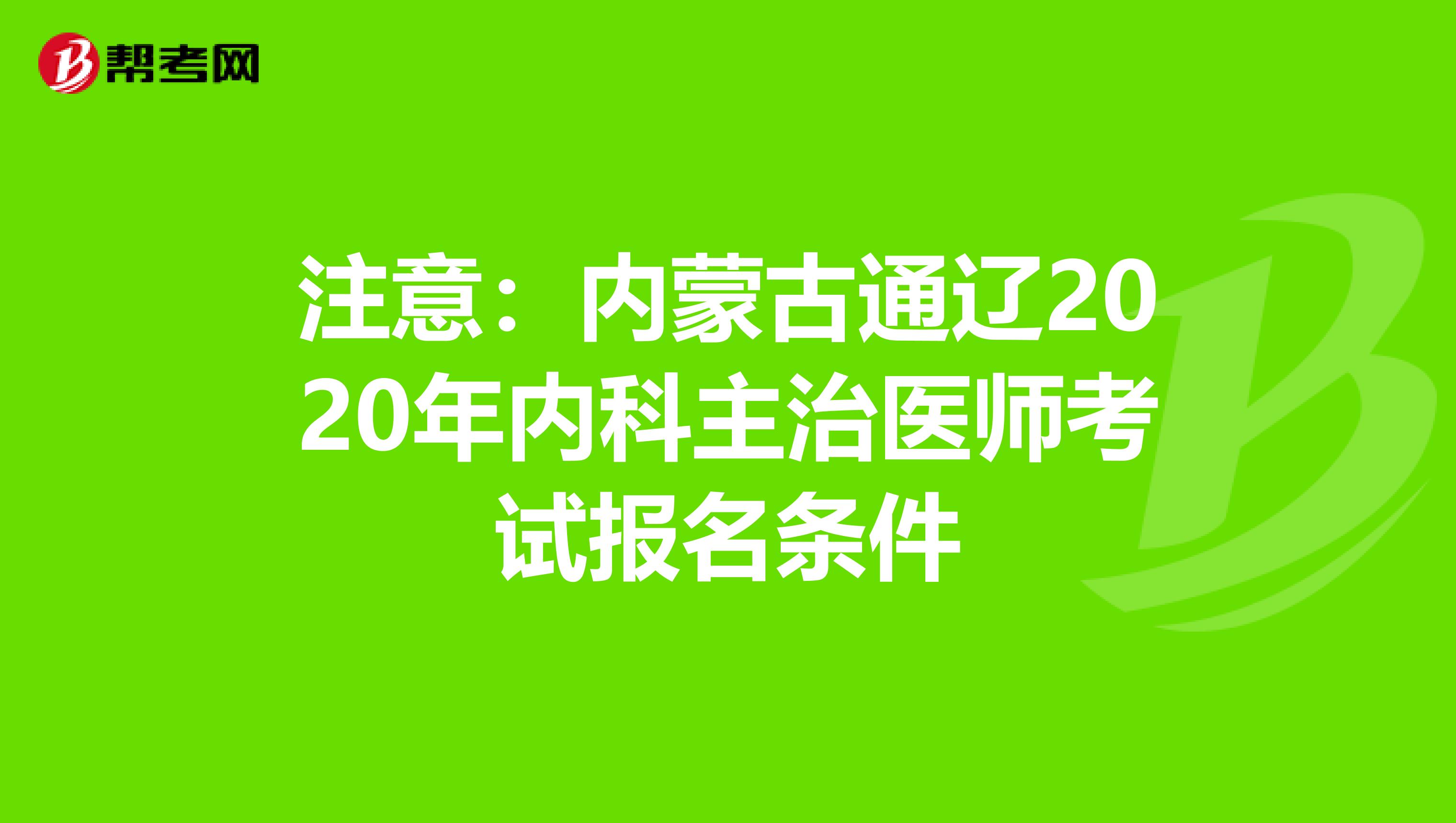 注意：内蒙古通辽2020年内科主治医师考试报名条件