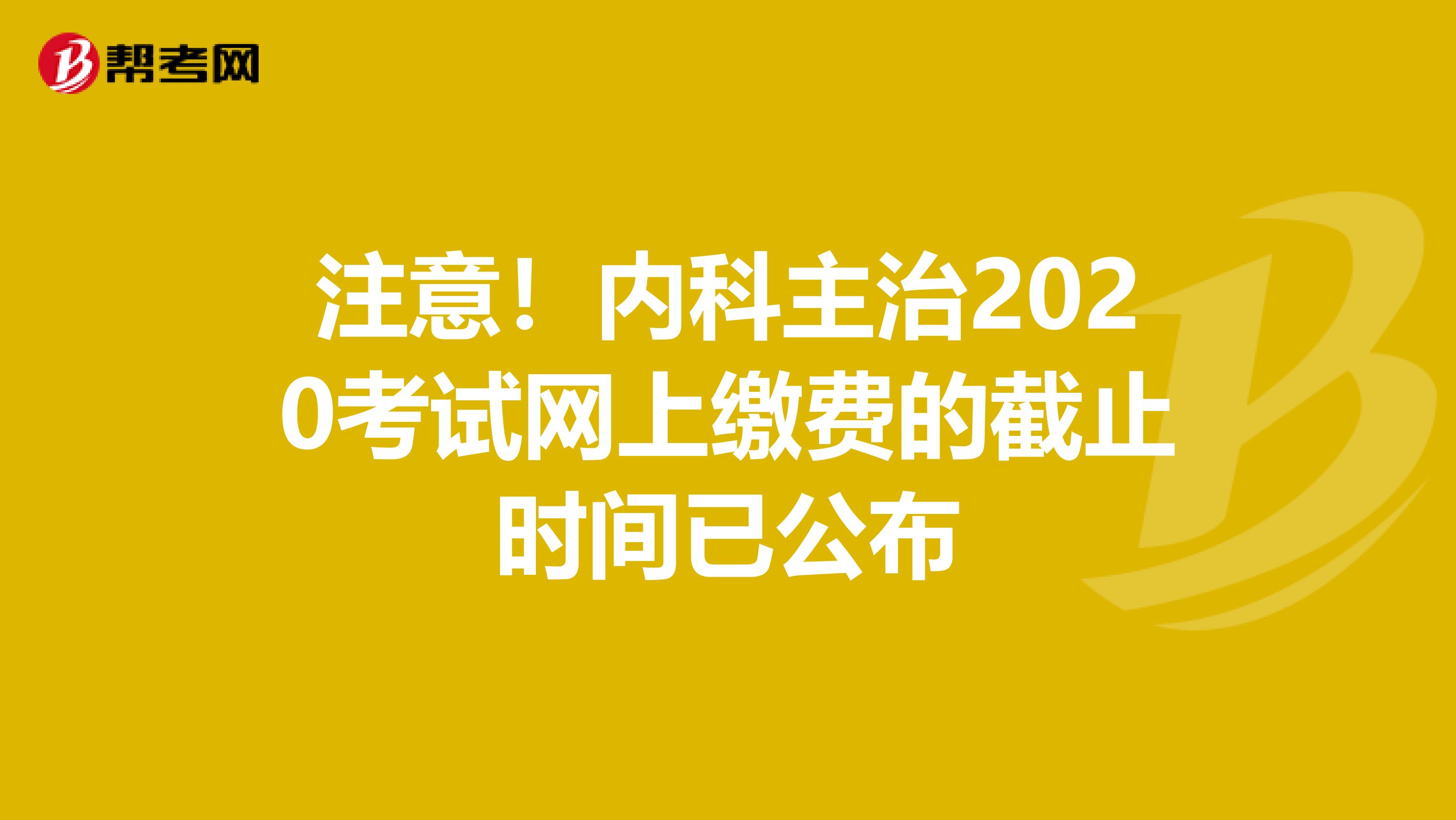 注意！内科主治2020考试网上缴费的截止时间已公布