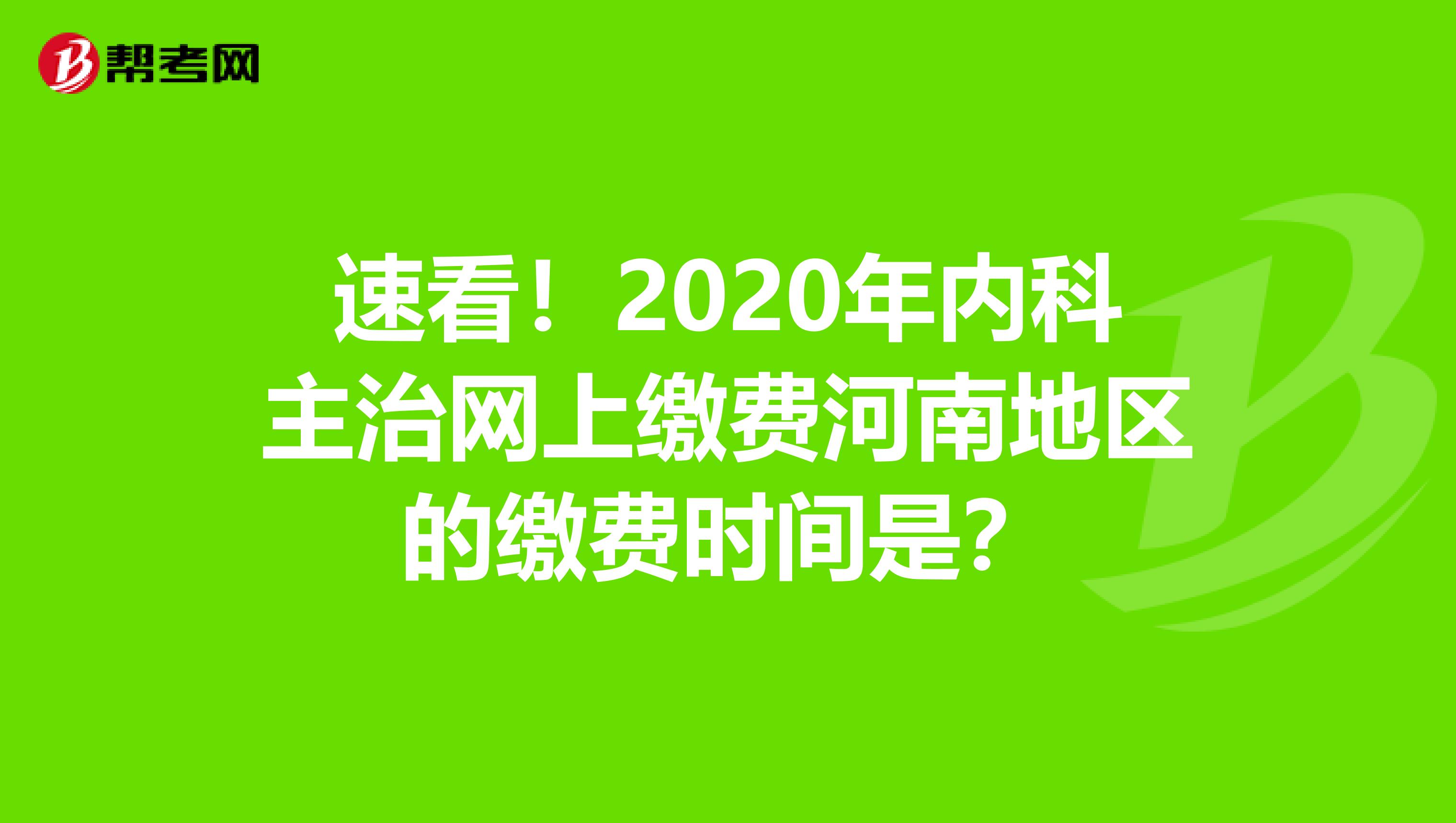 速看！2020年内科主治网上缴费河南地区的缴费时间是？