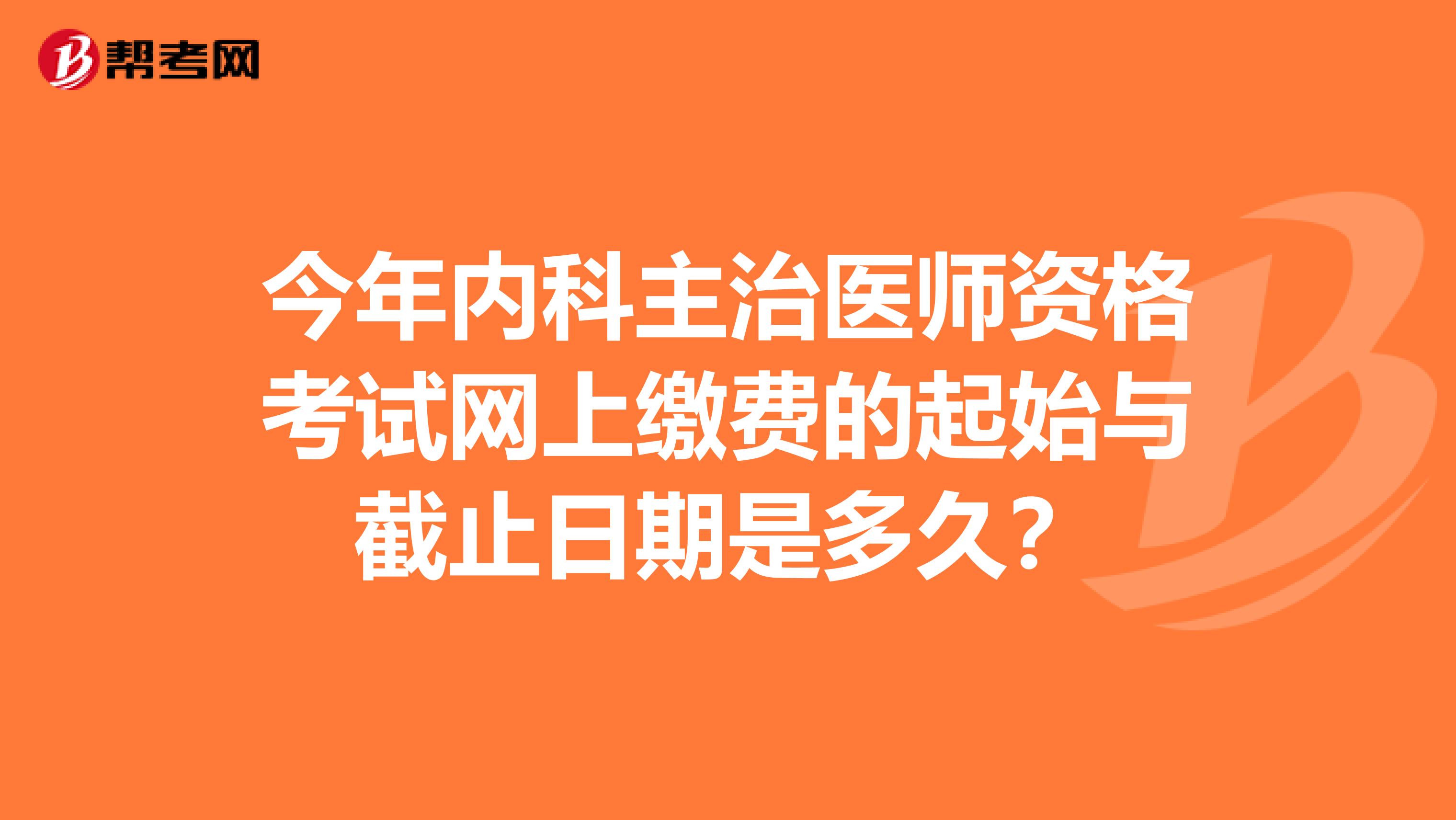 今年内科主治医师资格考试网上缴费的起始与截止日期是多久？