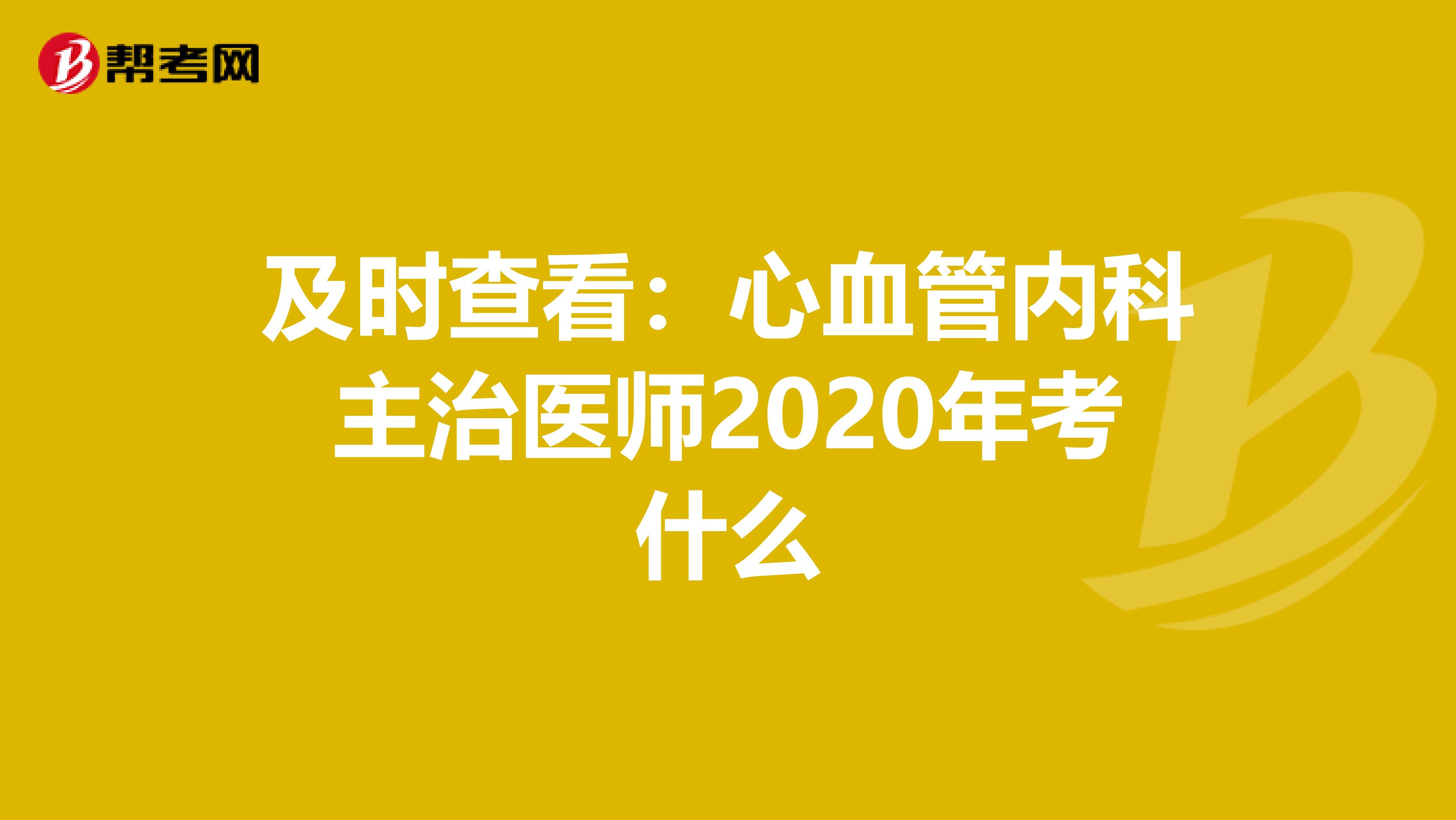及时查看：心血管内科主治医师2020年考什么