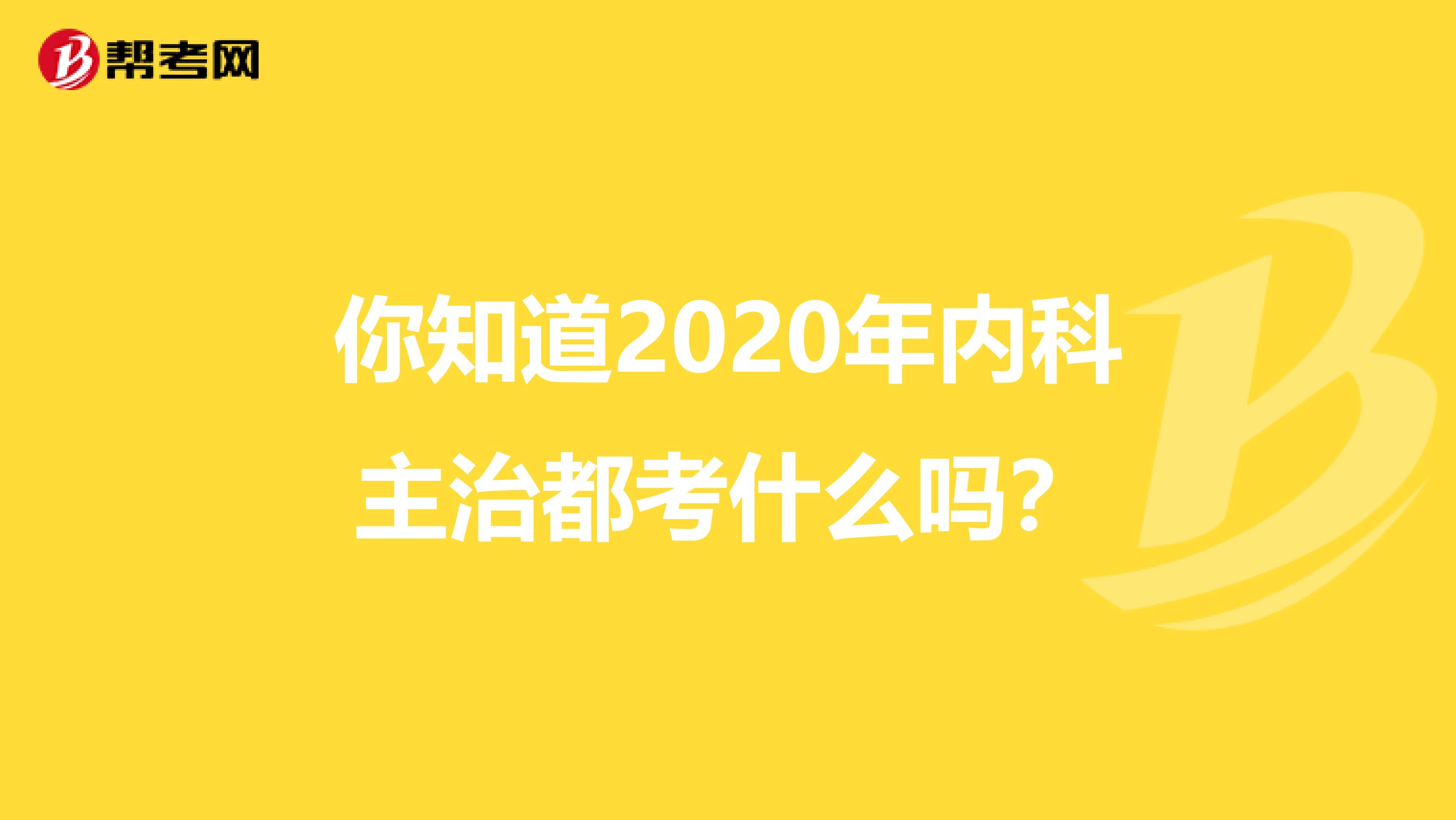 你知道2020年内科主治都考什么吗？