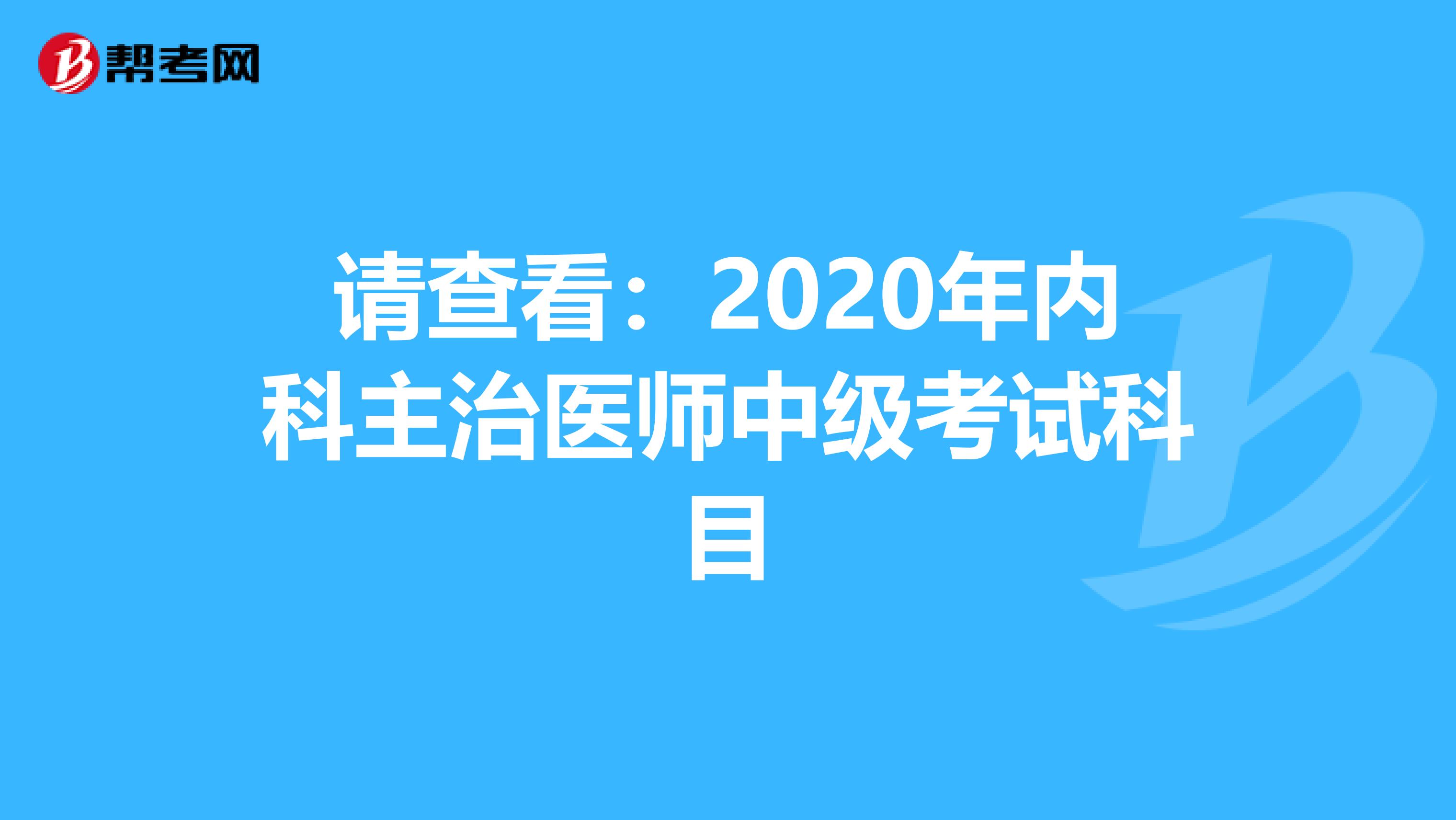 请查看：2020年内科主治医师中级考试科目