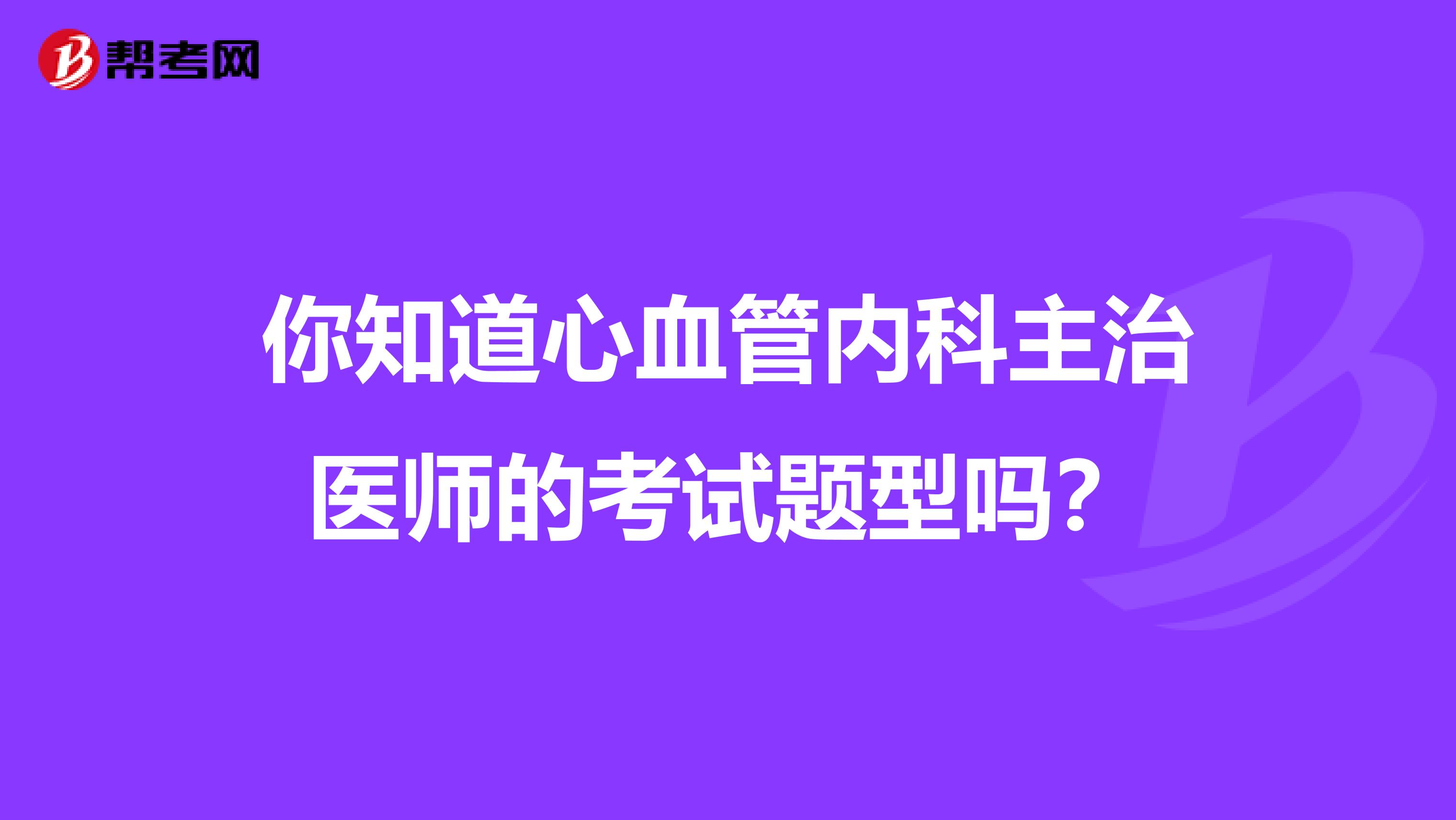你知道心血管内科主治医师的考试题型吗？