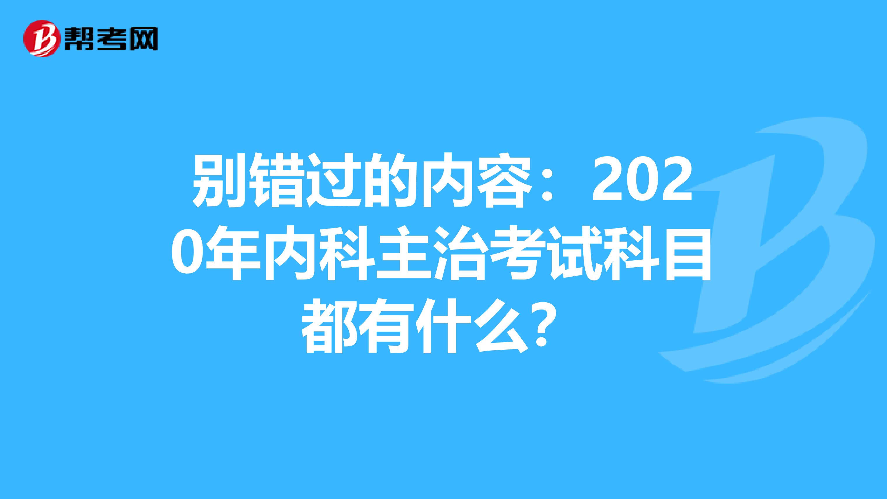 别错过的内容：2020年内科主治考试科目都有什么？