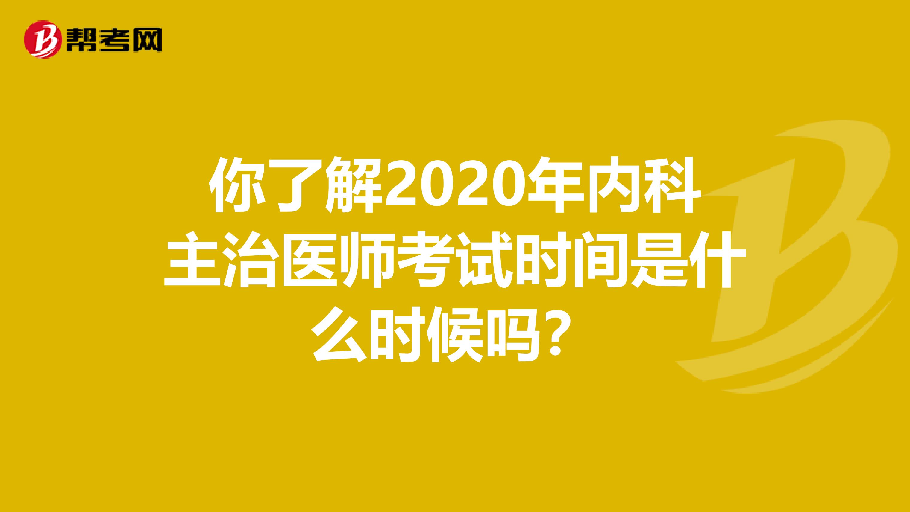 你了解2020年内科主治医师考试时间是什么时候吗？