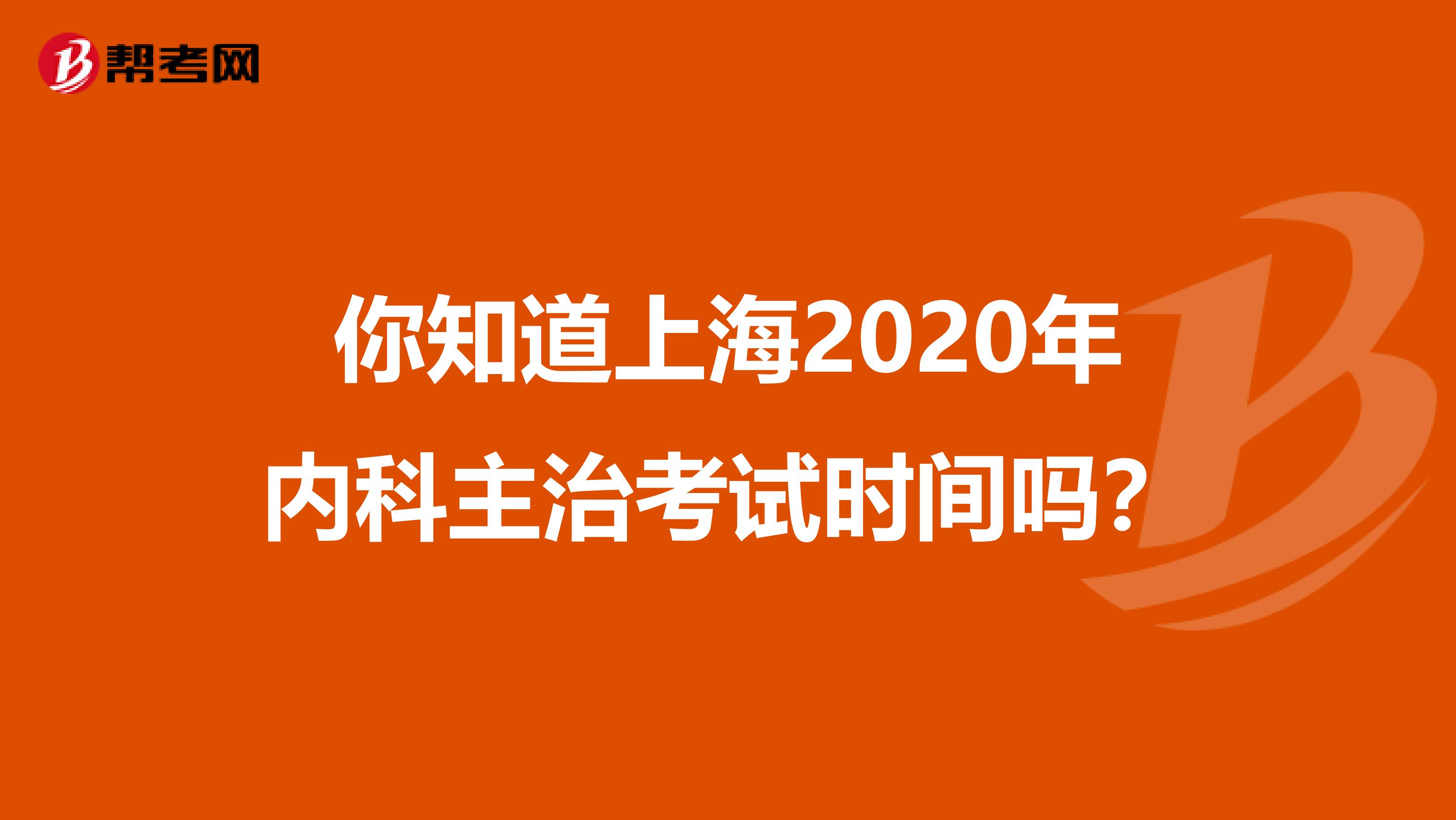你知道上海2020年内科主治考试时间吗？
