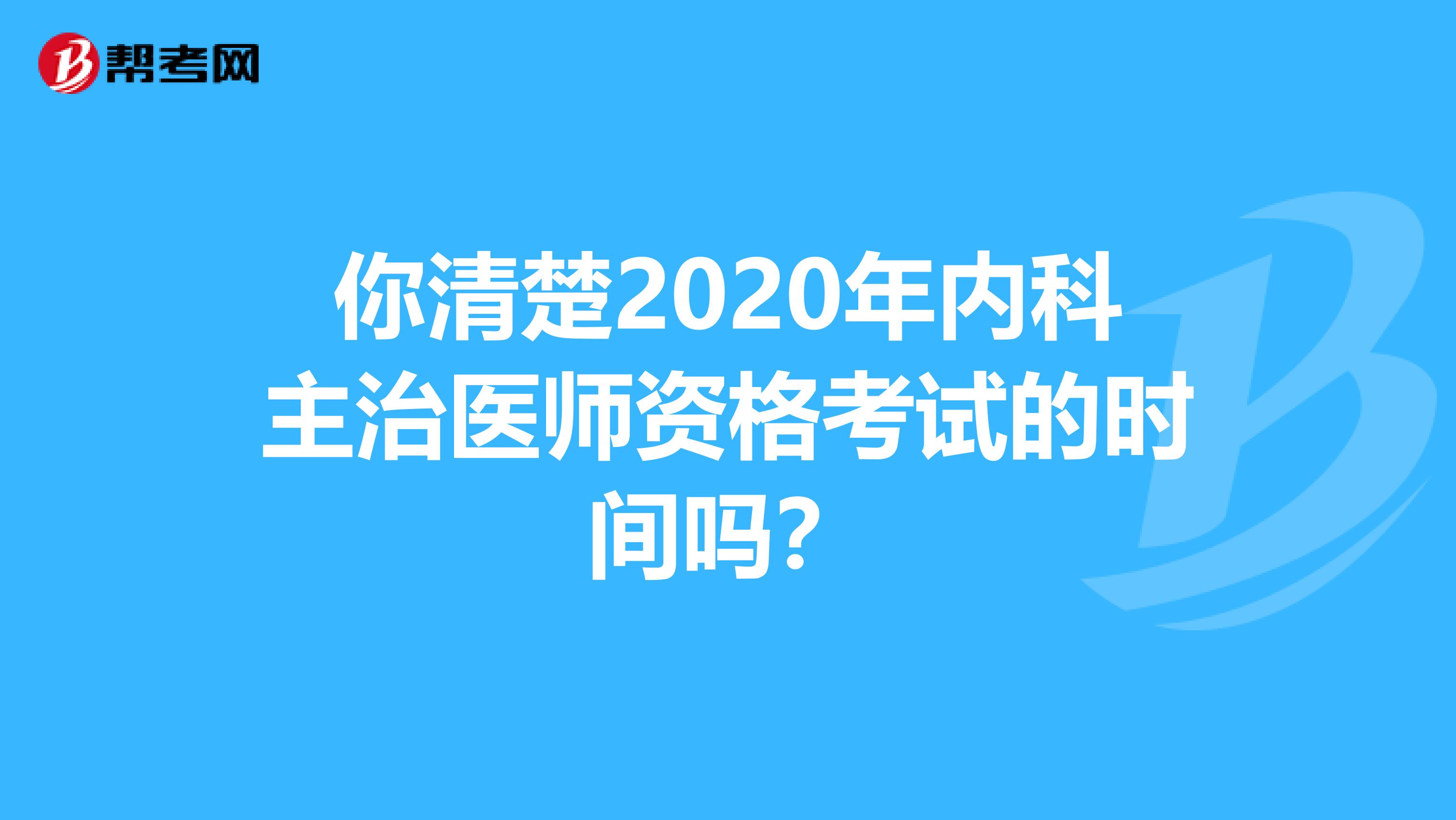你清楚2020年内科主治医师资格考试的时间吗？