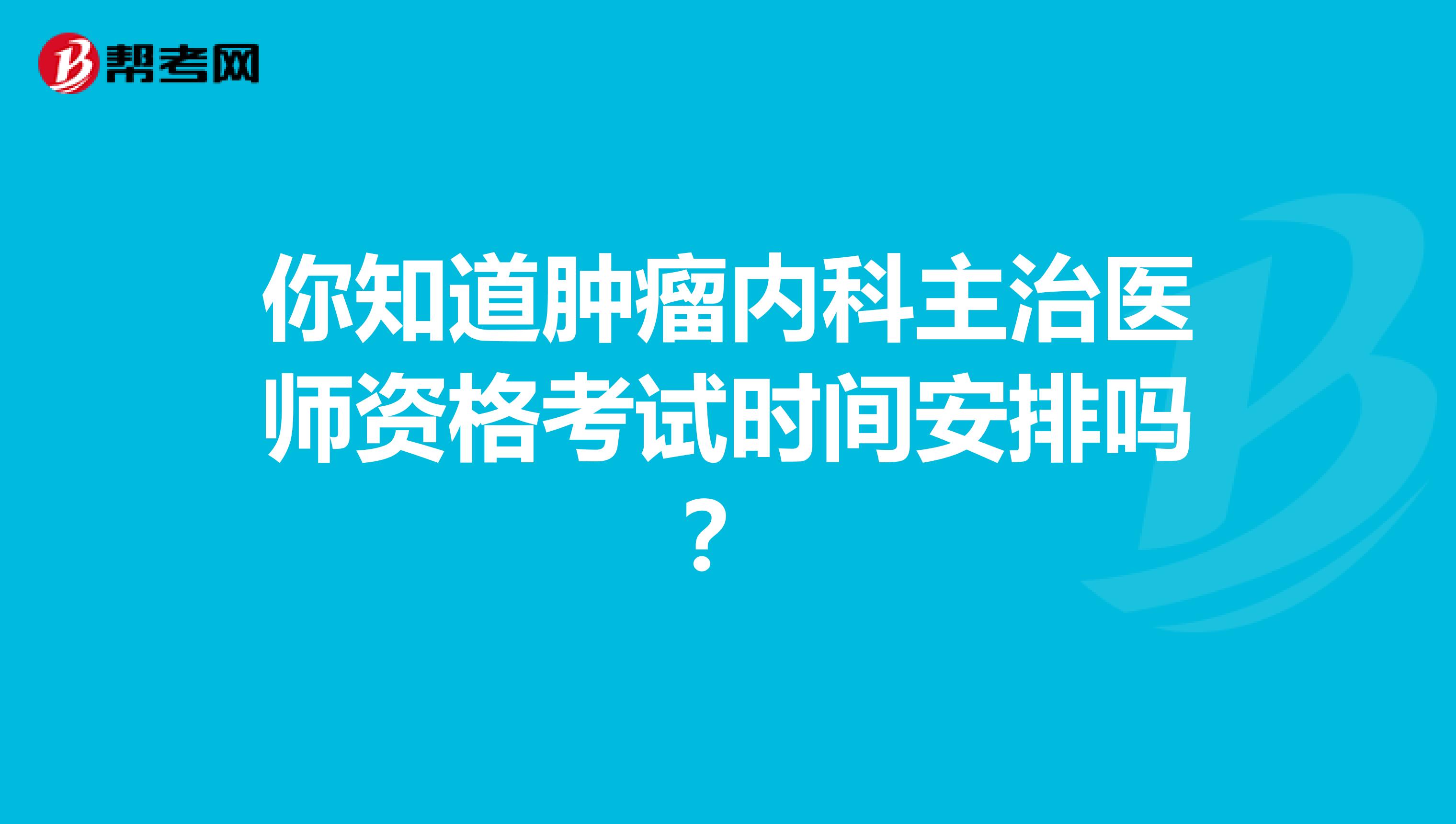 你知道肿瘤内科主治医师资格考试时间安排吗？