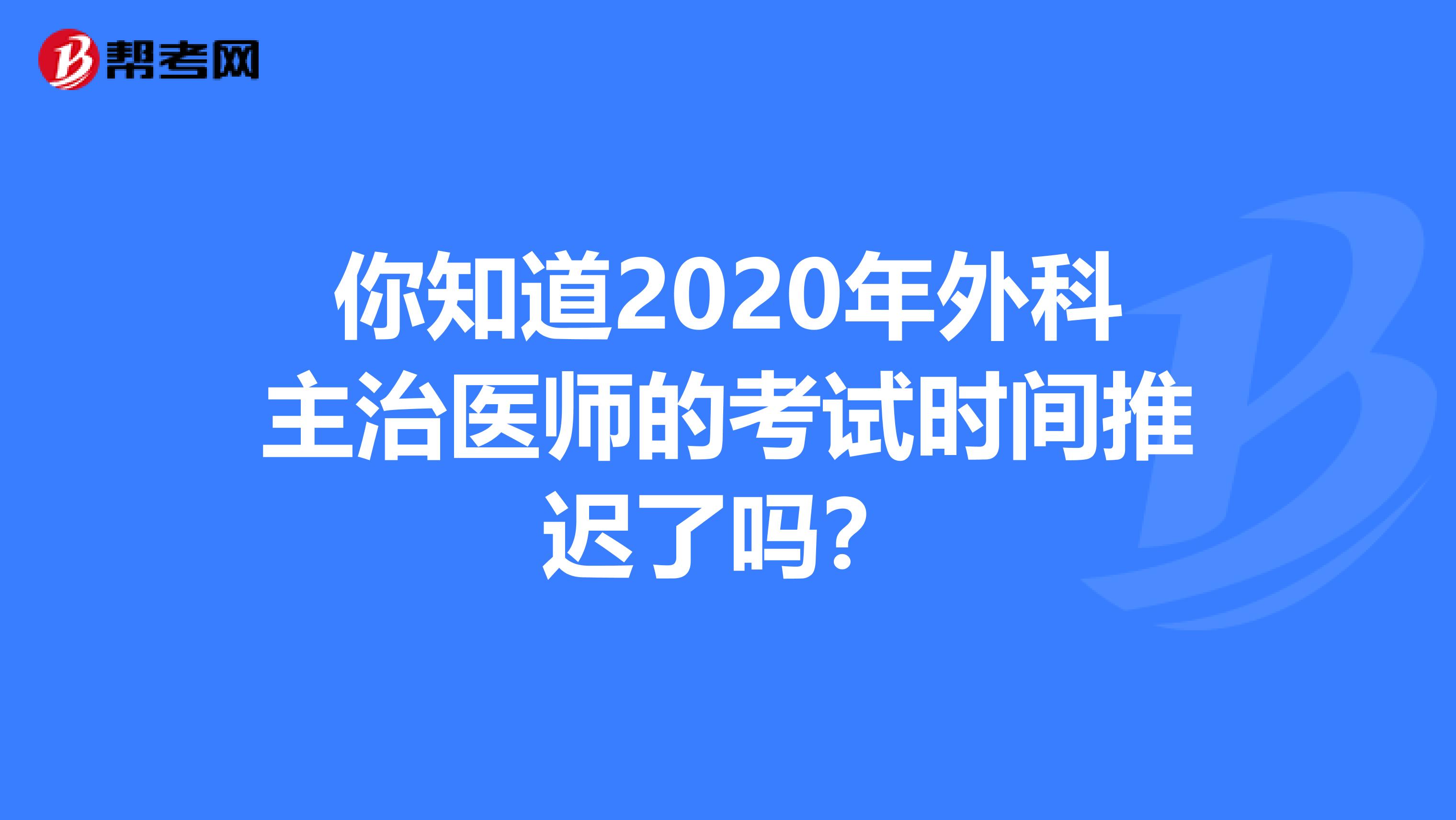 你知道2020年外科主治医师的考试时间推迟了吗？