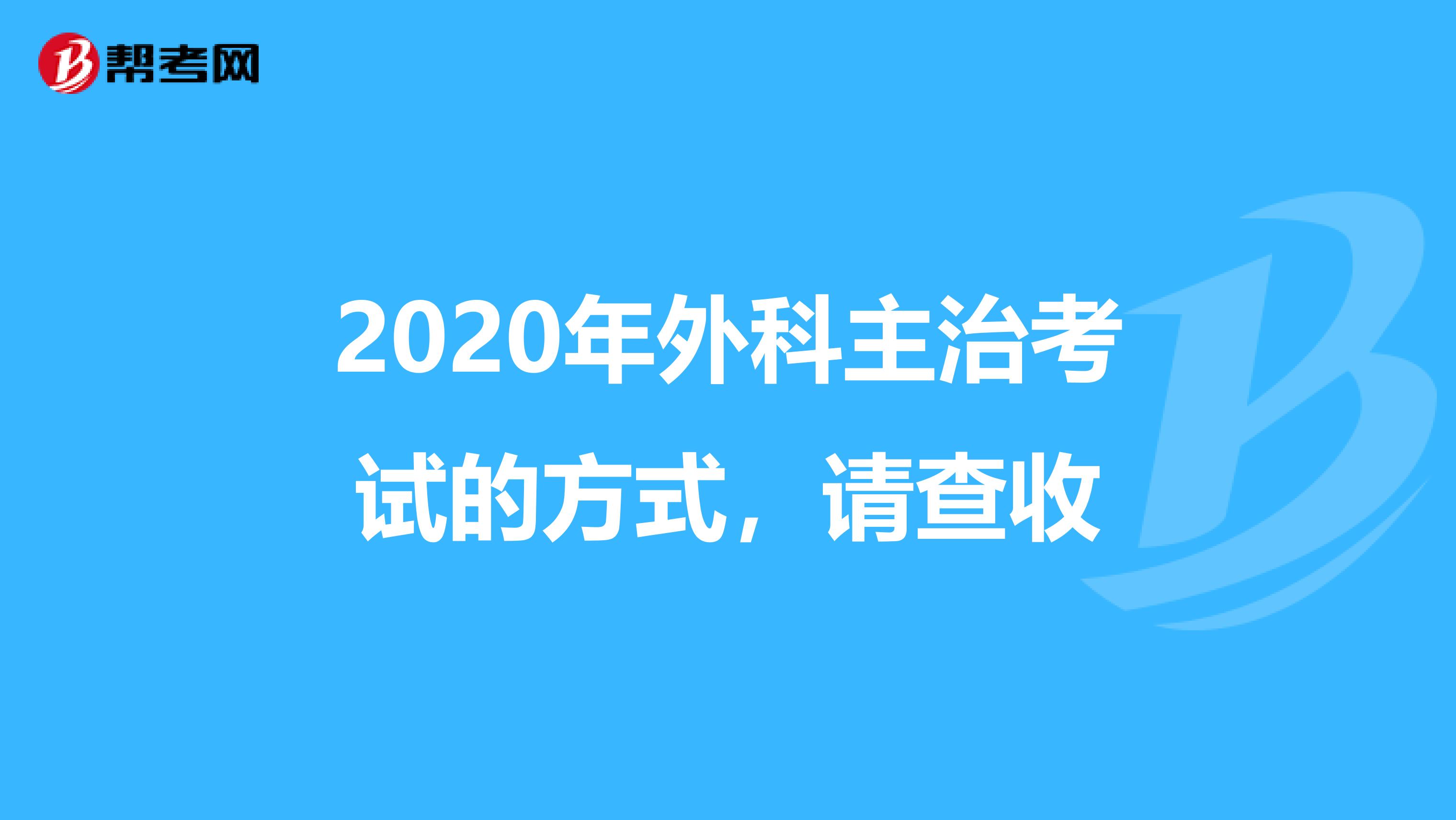 2020年外科主治考试的方式，请查收