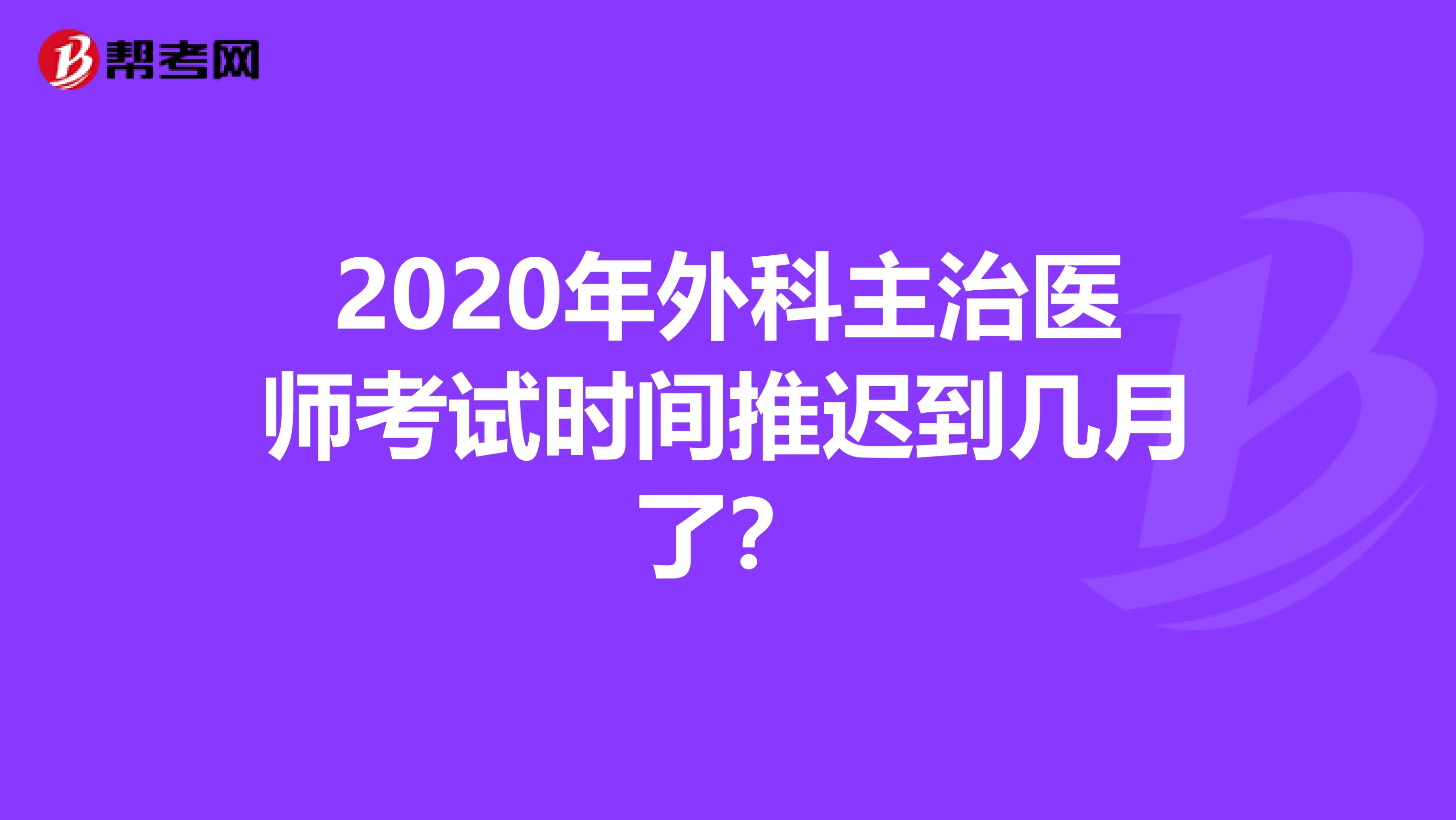 2020年外科主治医师考试时间推迟到几月了？