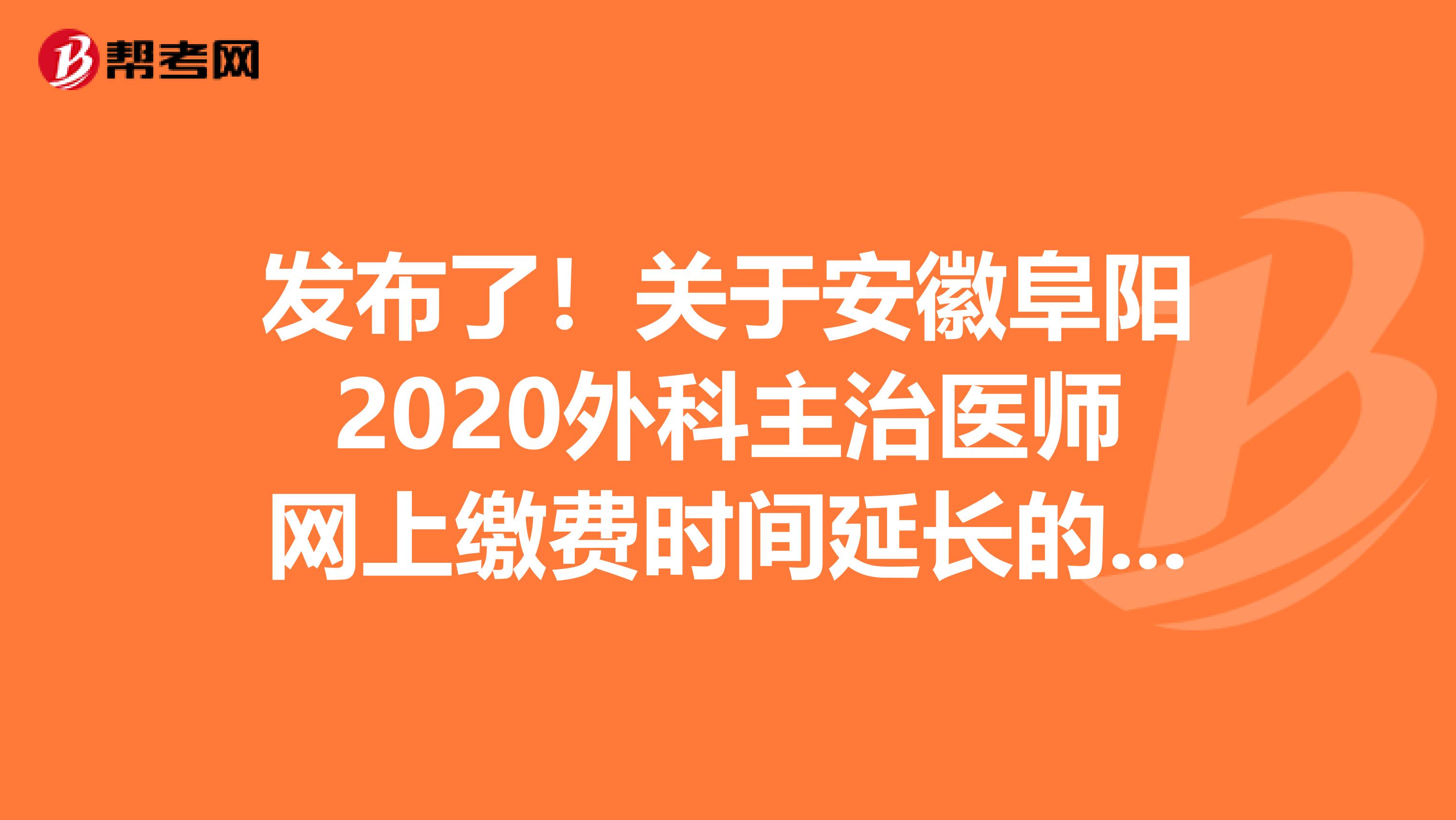 发布了！关于安徽阜阳2020外科主治医师网上缴费时间延长的通知