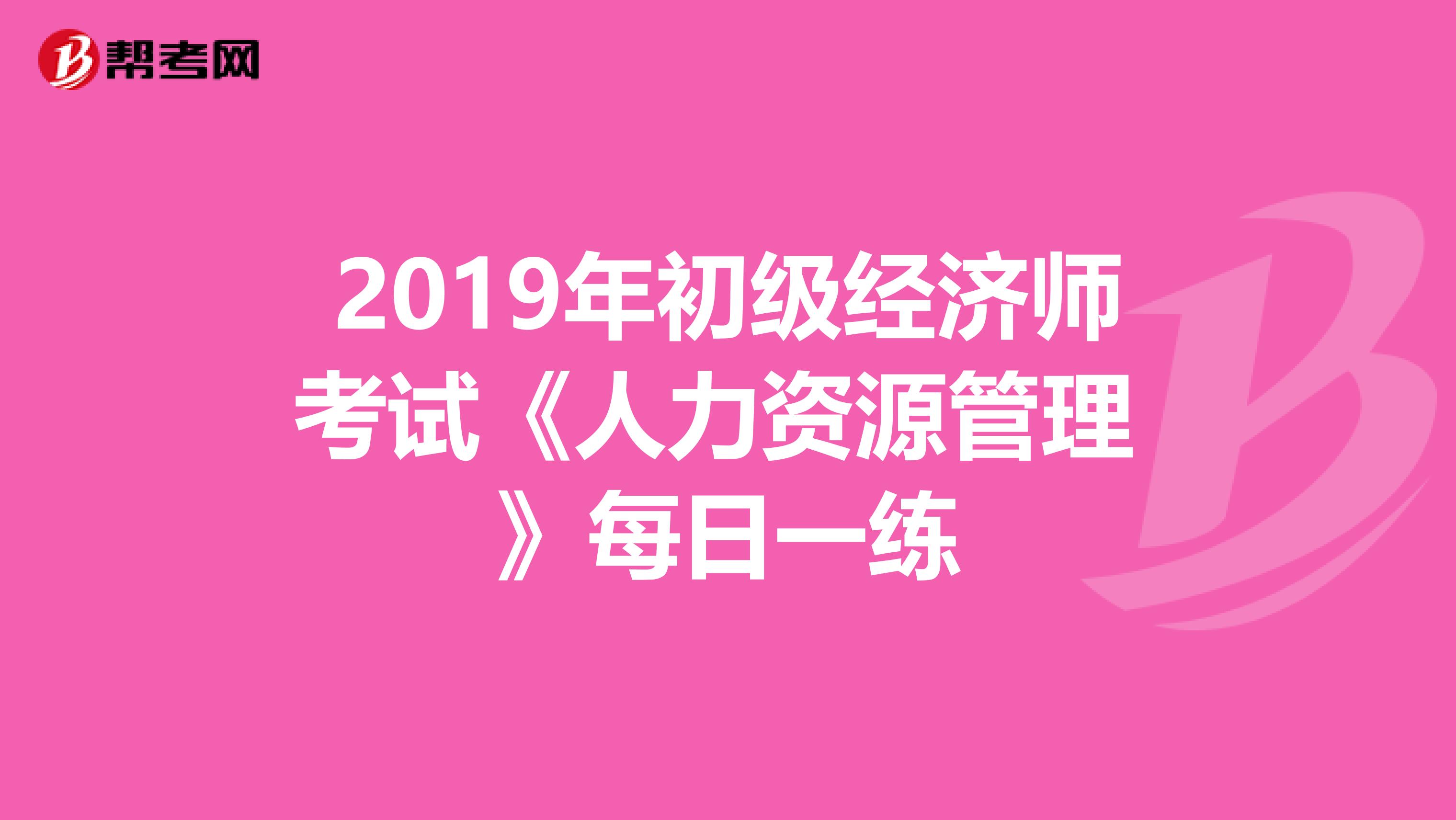 2019年初级经济师考试《人力资源管理 》每日一练