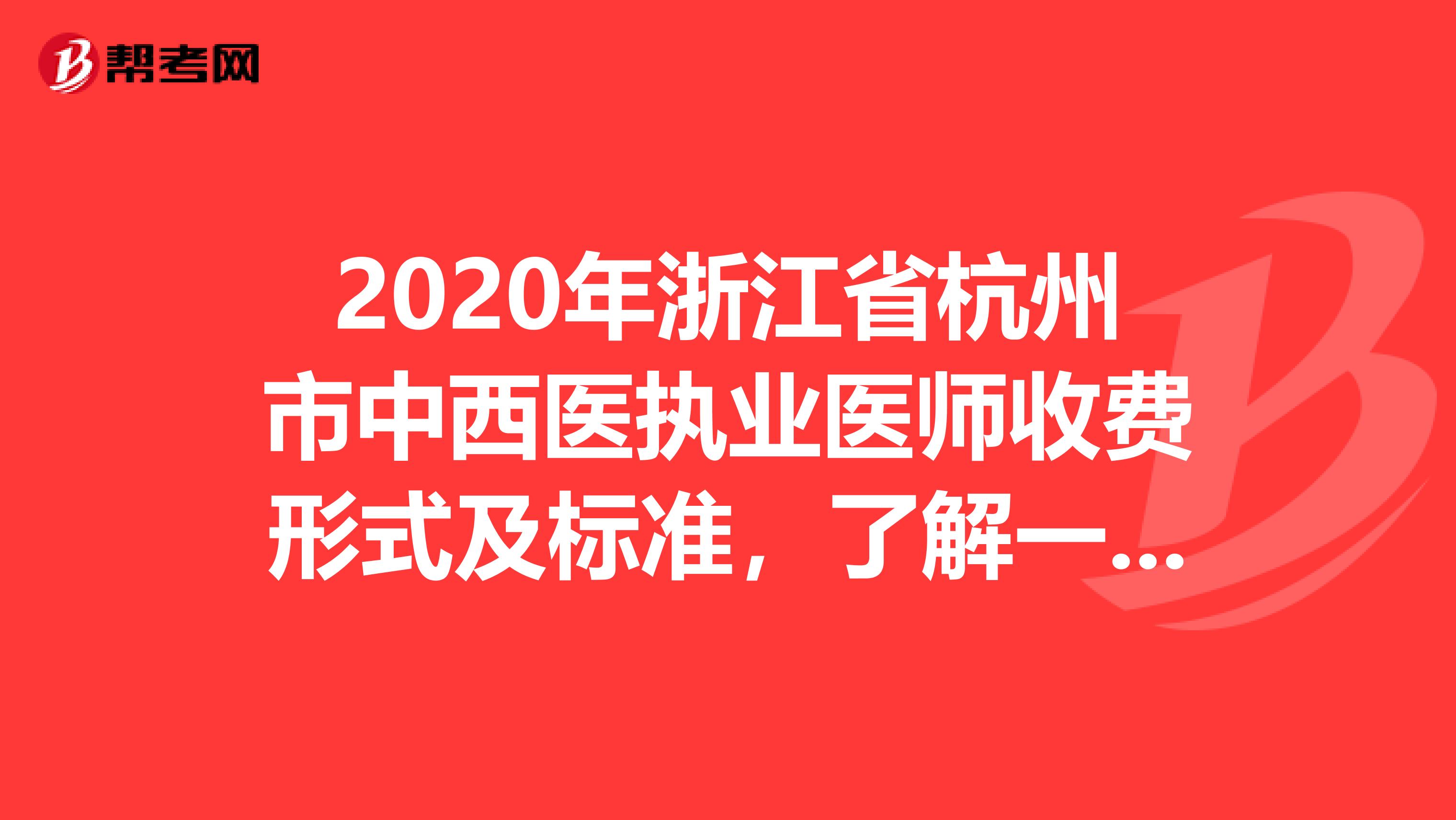 2020年浙江省杭州市中西医执业医师收费形式及标准，了解一下？