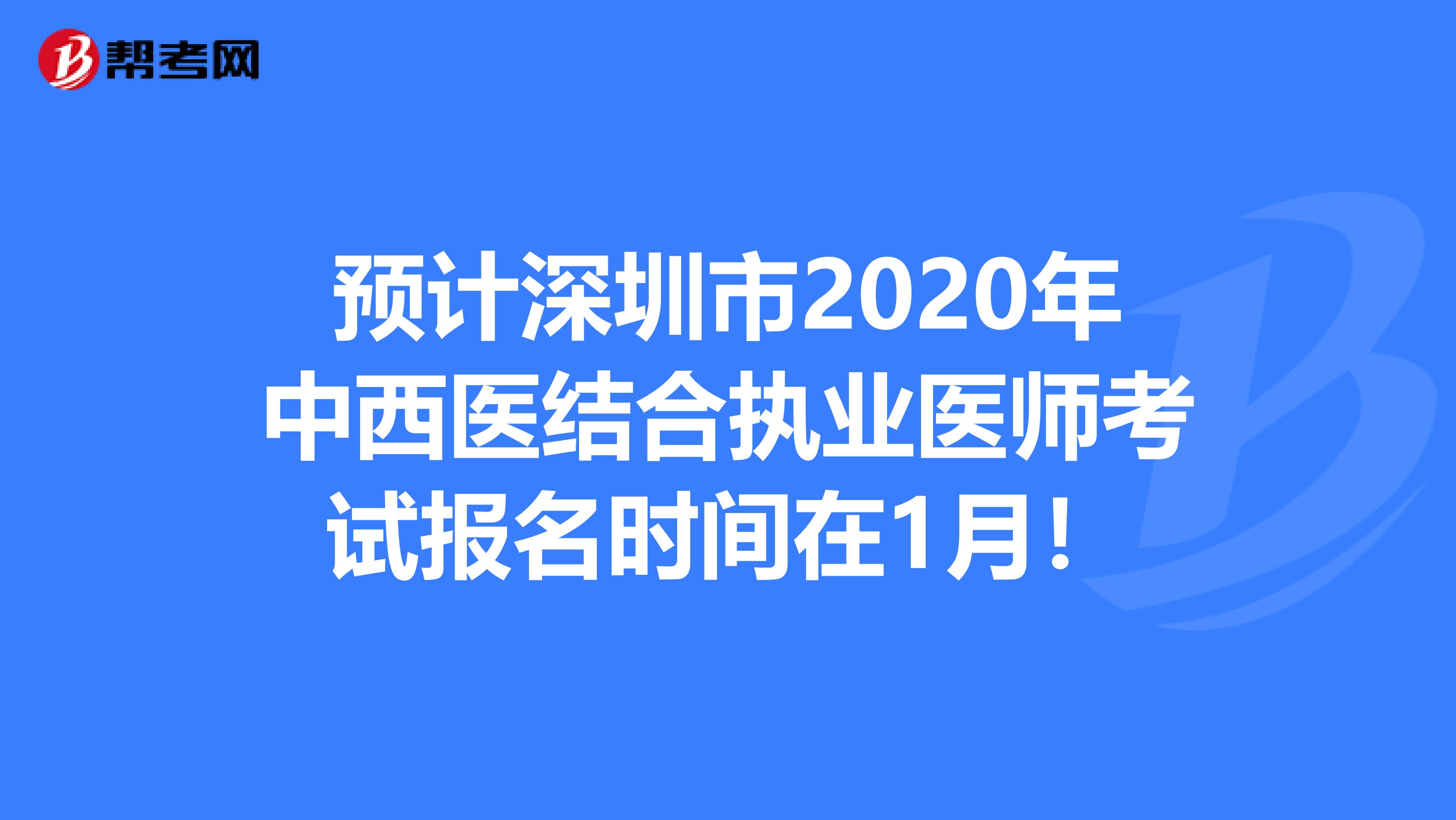 预计深圳市2020年中西医结合执业医师考试报名时间在1月！