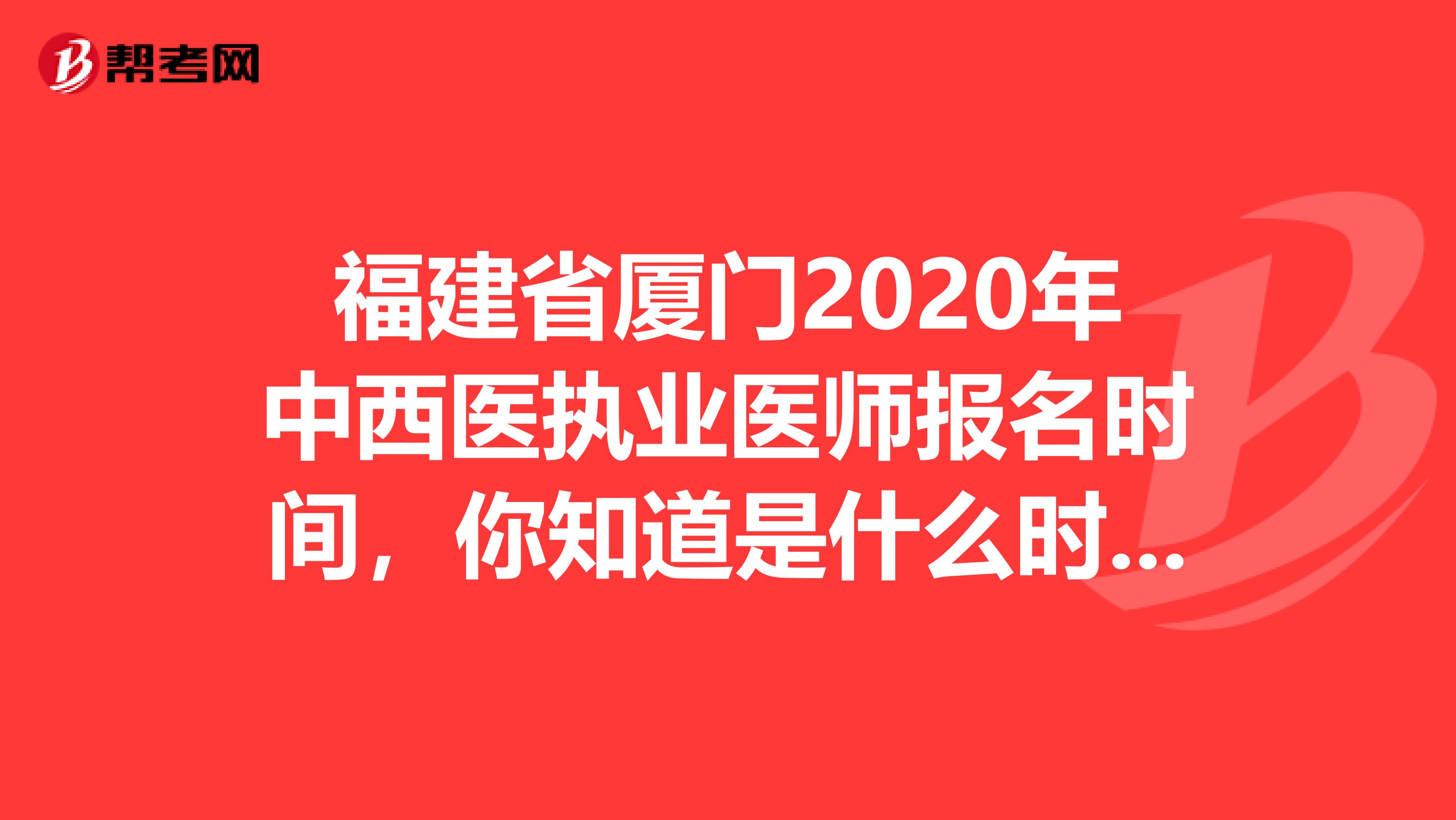 福建省厦门2020年中西医执业医师报名时间，你知道是什么时候吗？