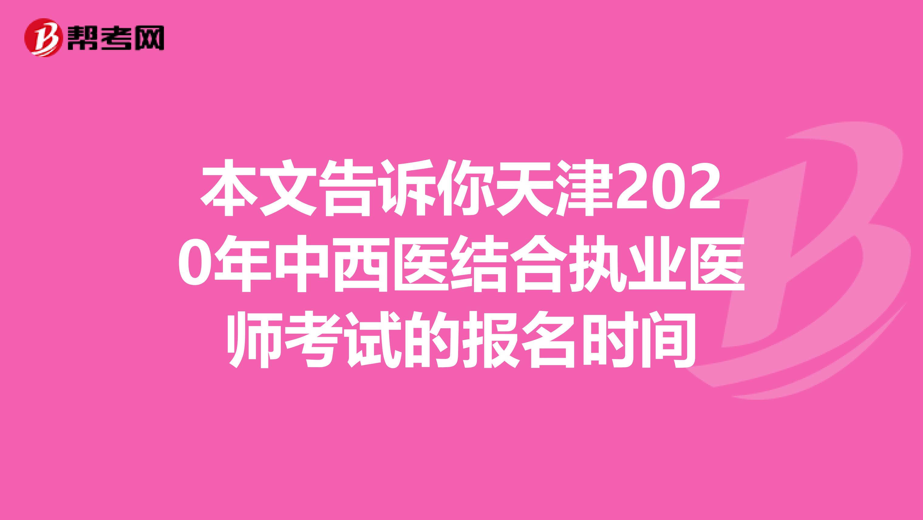 本文告诉你天津2020年中西医结合执业医师考试的报名时间