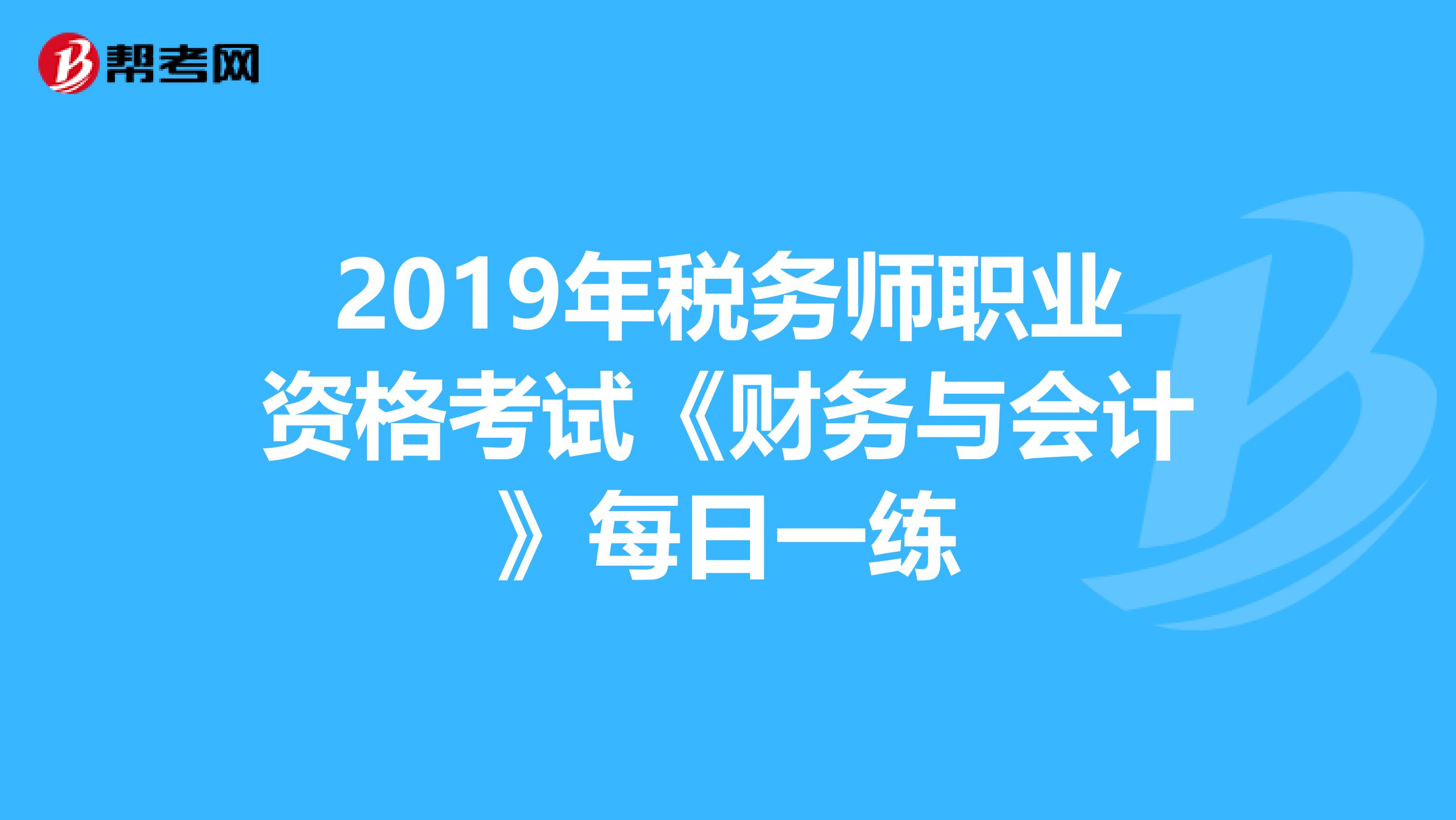 2019年税务师职业资格考试《财务与会计》每日一练