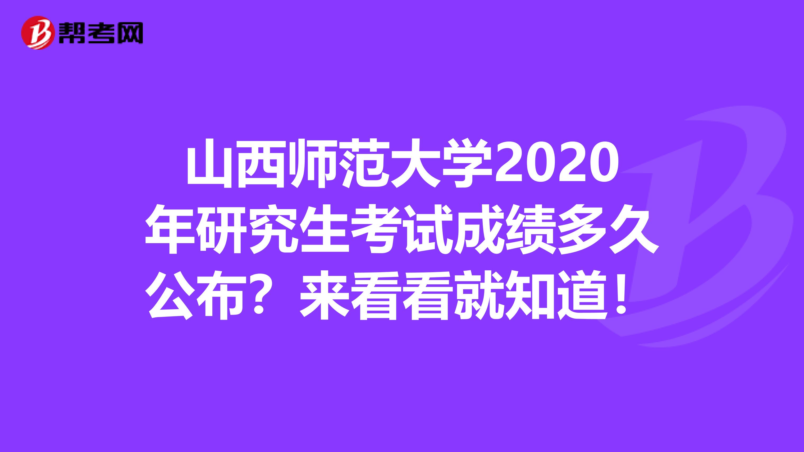 山西师范大学2020年研究生考试成绩多久公布？来看看就知道！