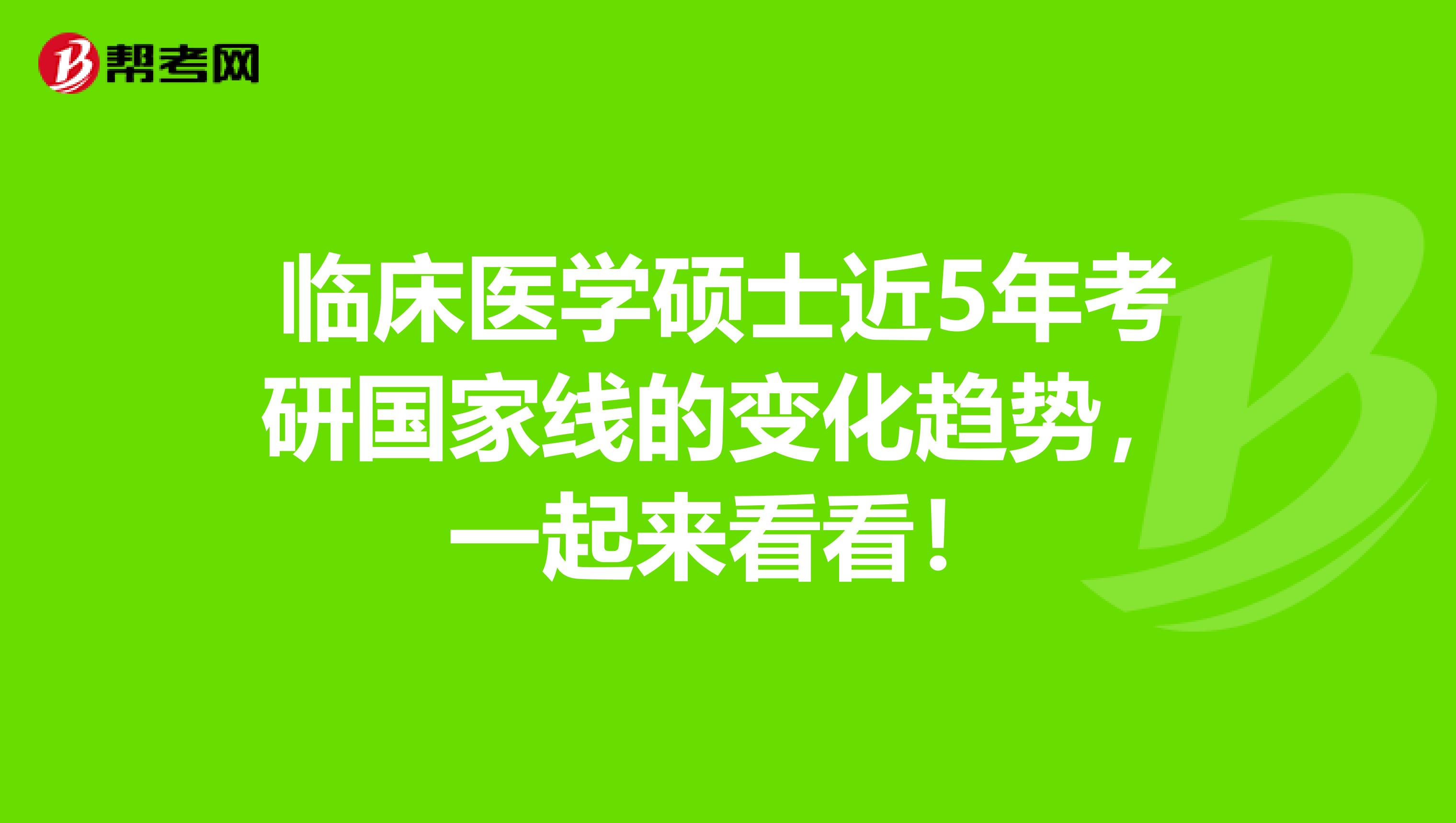临床医学硕士近5年考研国家线的变化趋势，一起来看看！