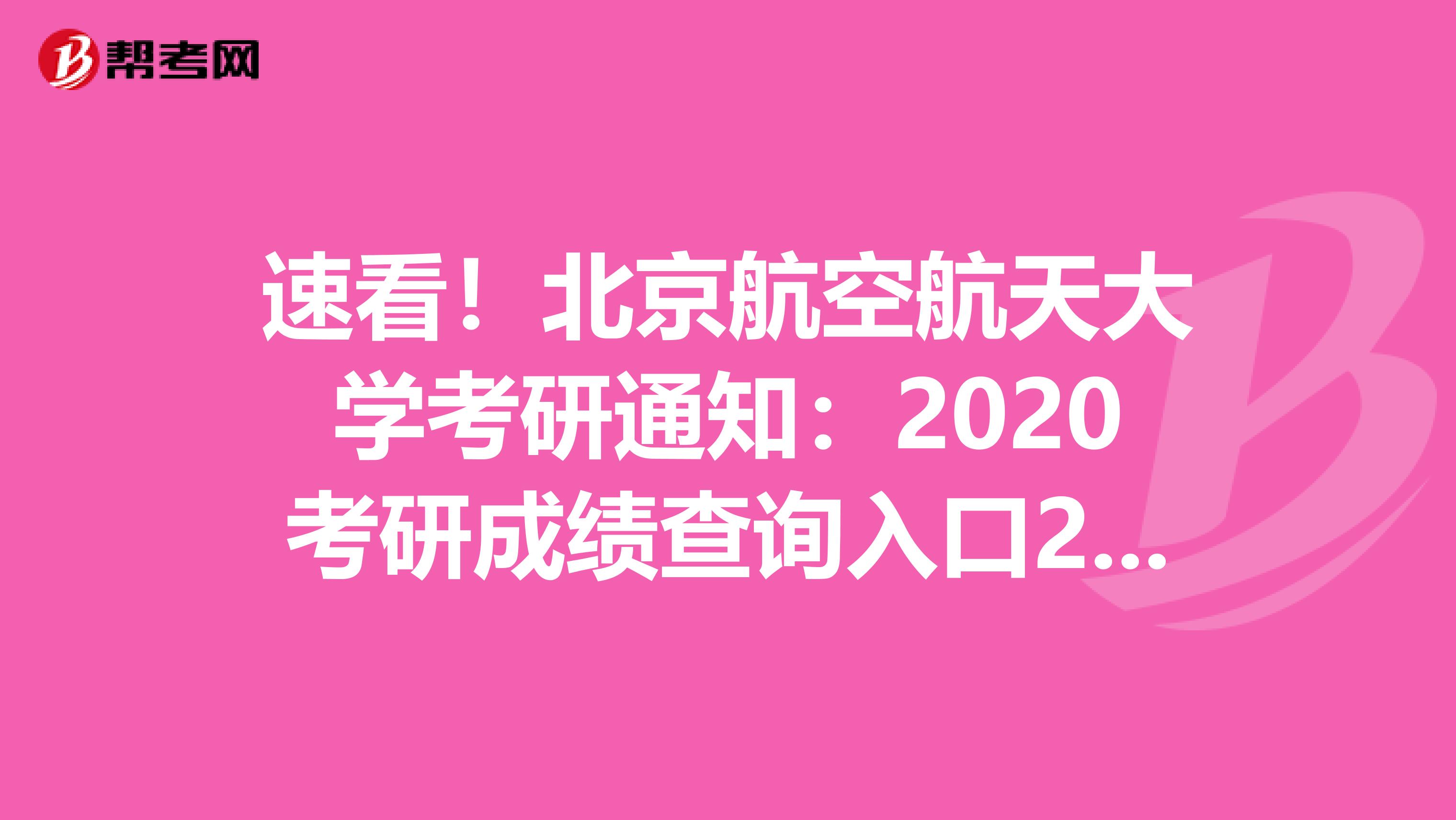 速看！北京航空航天大学考研通知：2020考研成绩查询入口2月20日开通后可查