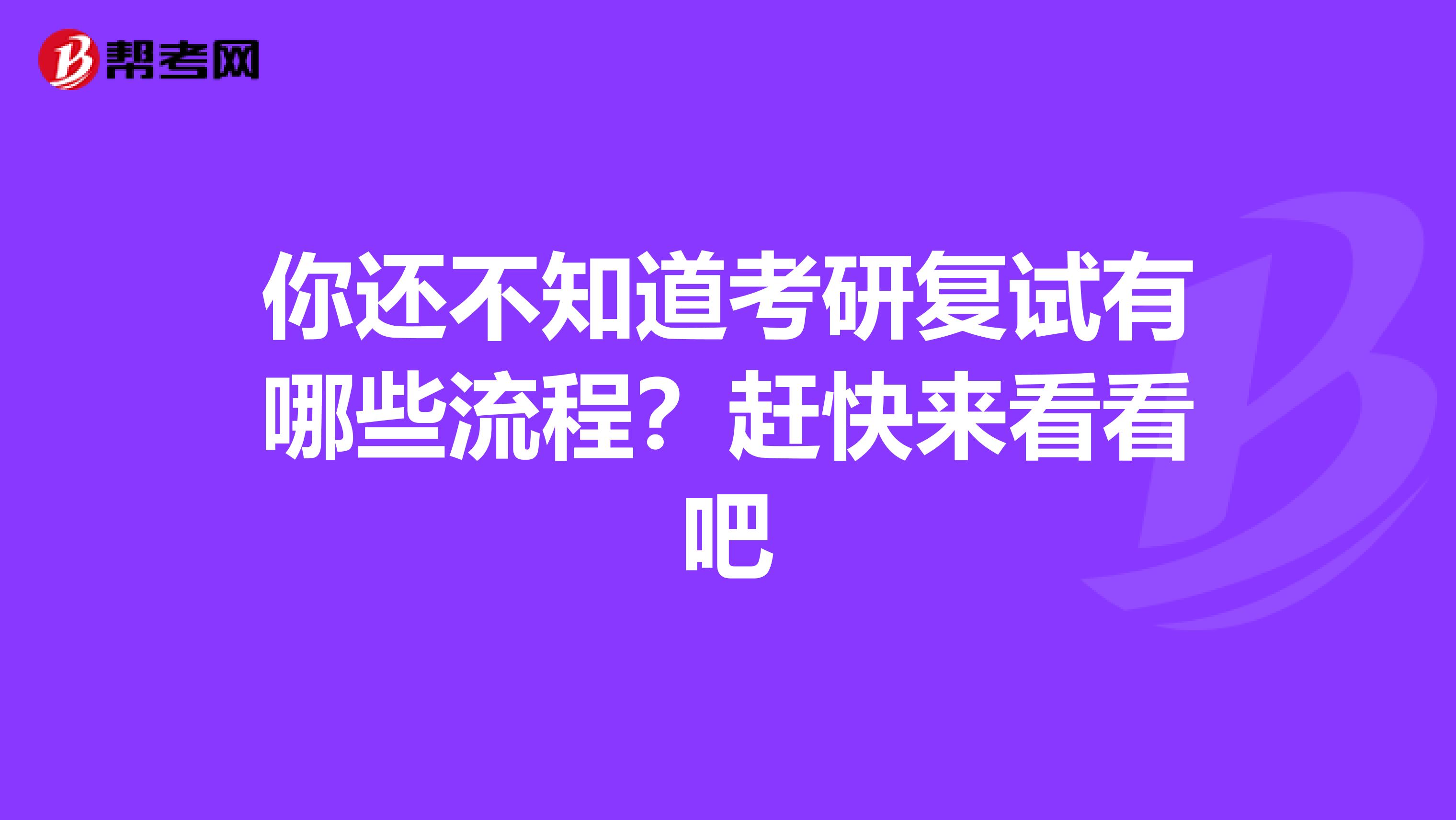 你还不知道考研复试有哪些流程？赶快来看看吧