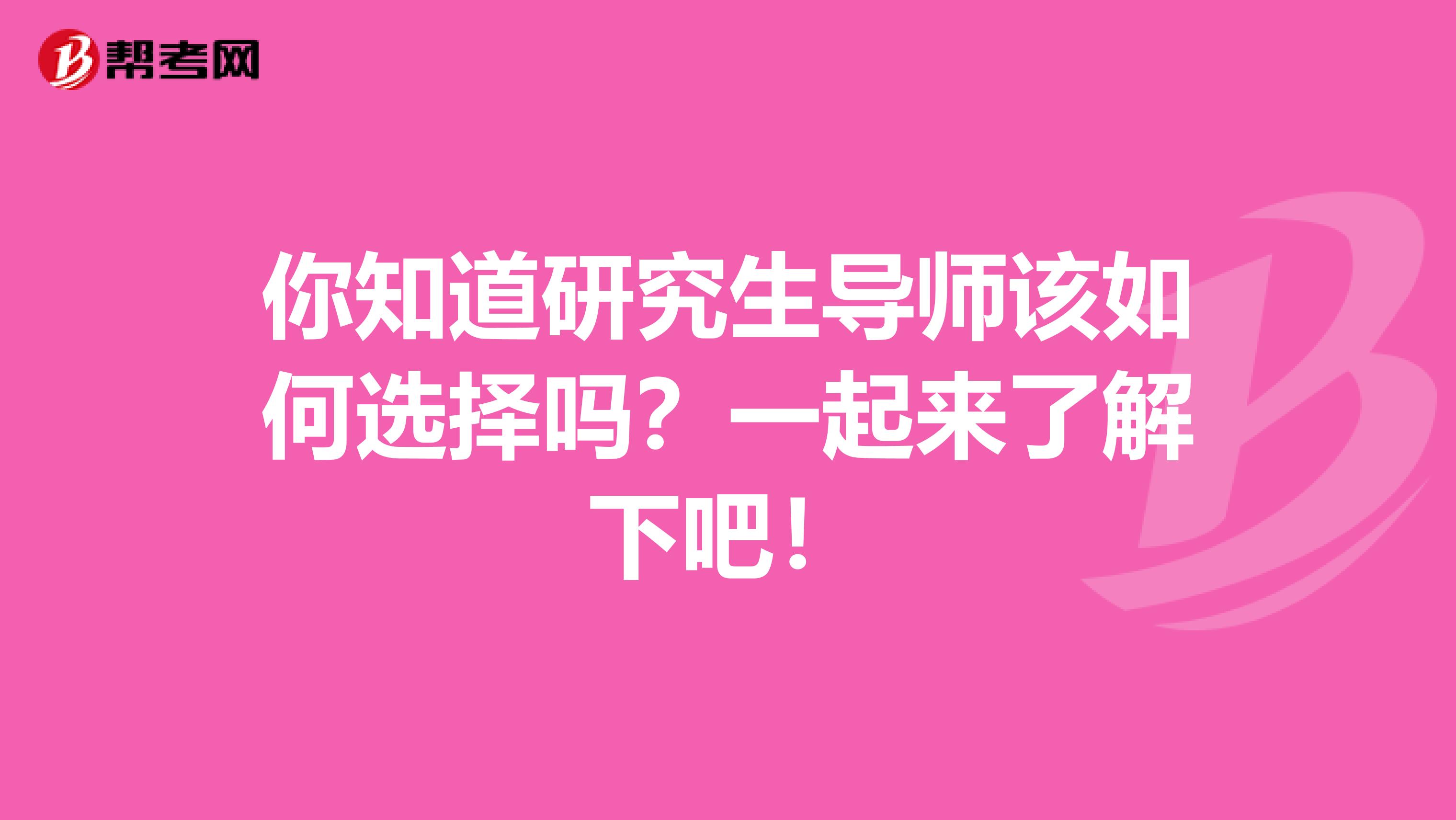 你知道研究生导师该如何选择吗？一起来了解下吧！