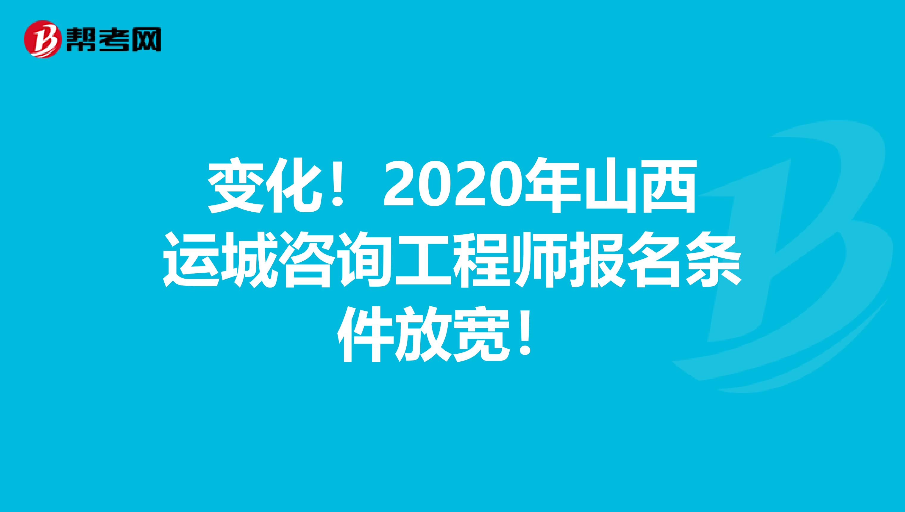 变化！2020年山西运城咨询工程师报名条件放宽！