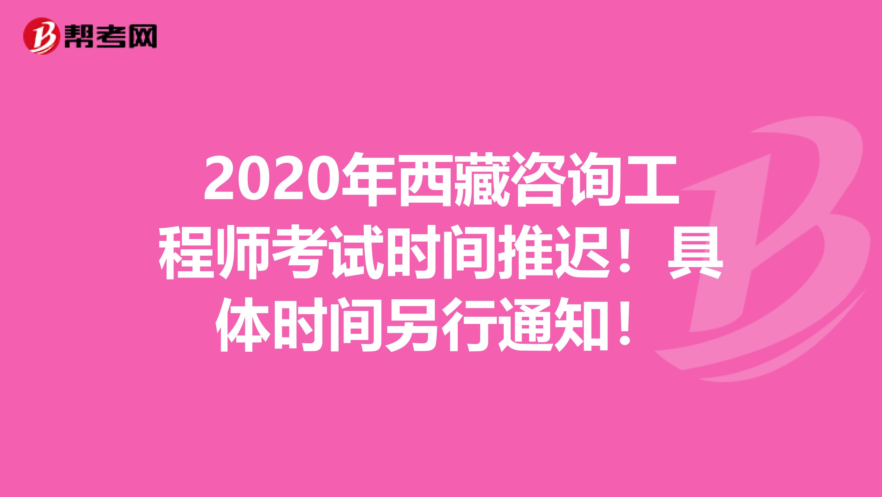 2020年西藏咨询工程师考试时间推迟！具体时间另行通知！