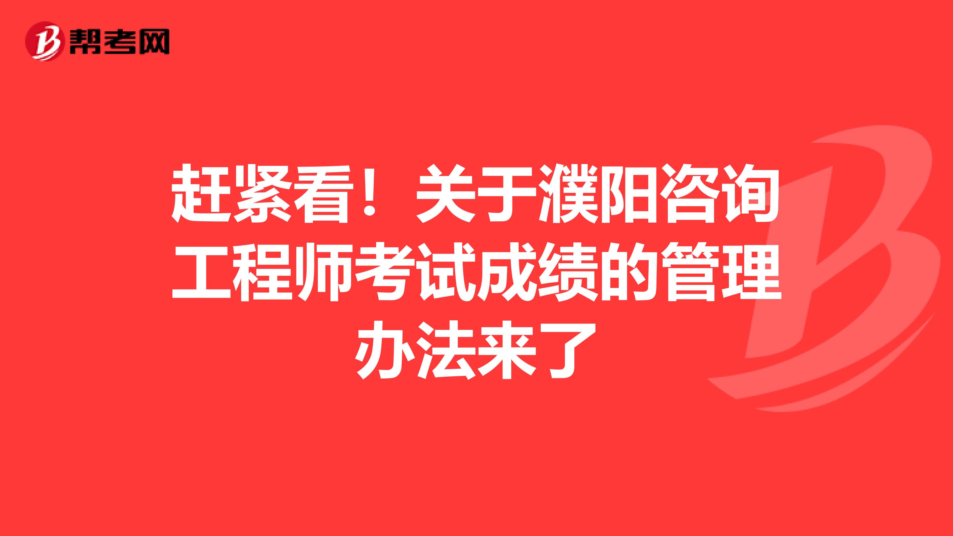 赶紧看！关于濮阳咨询工程师考试成绩的管理办法来了