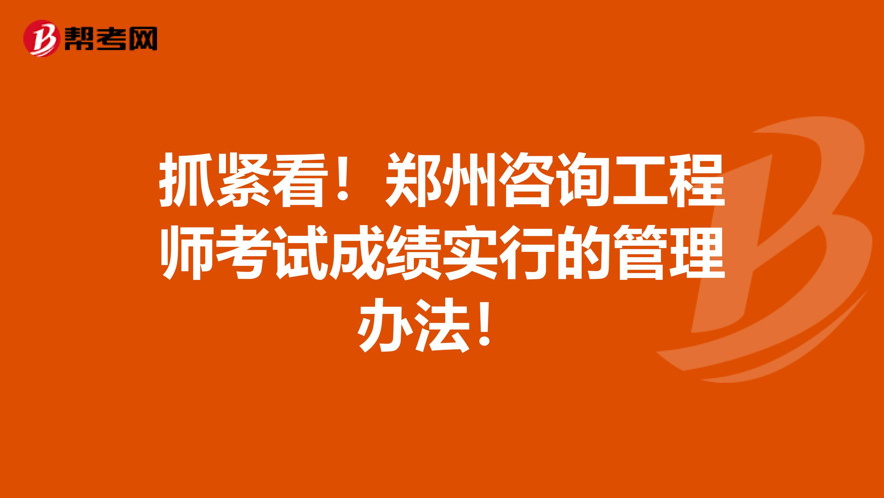 抓紧看！郑州咨询工程师考试成绩实行的管理办法！