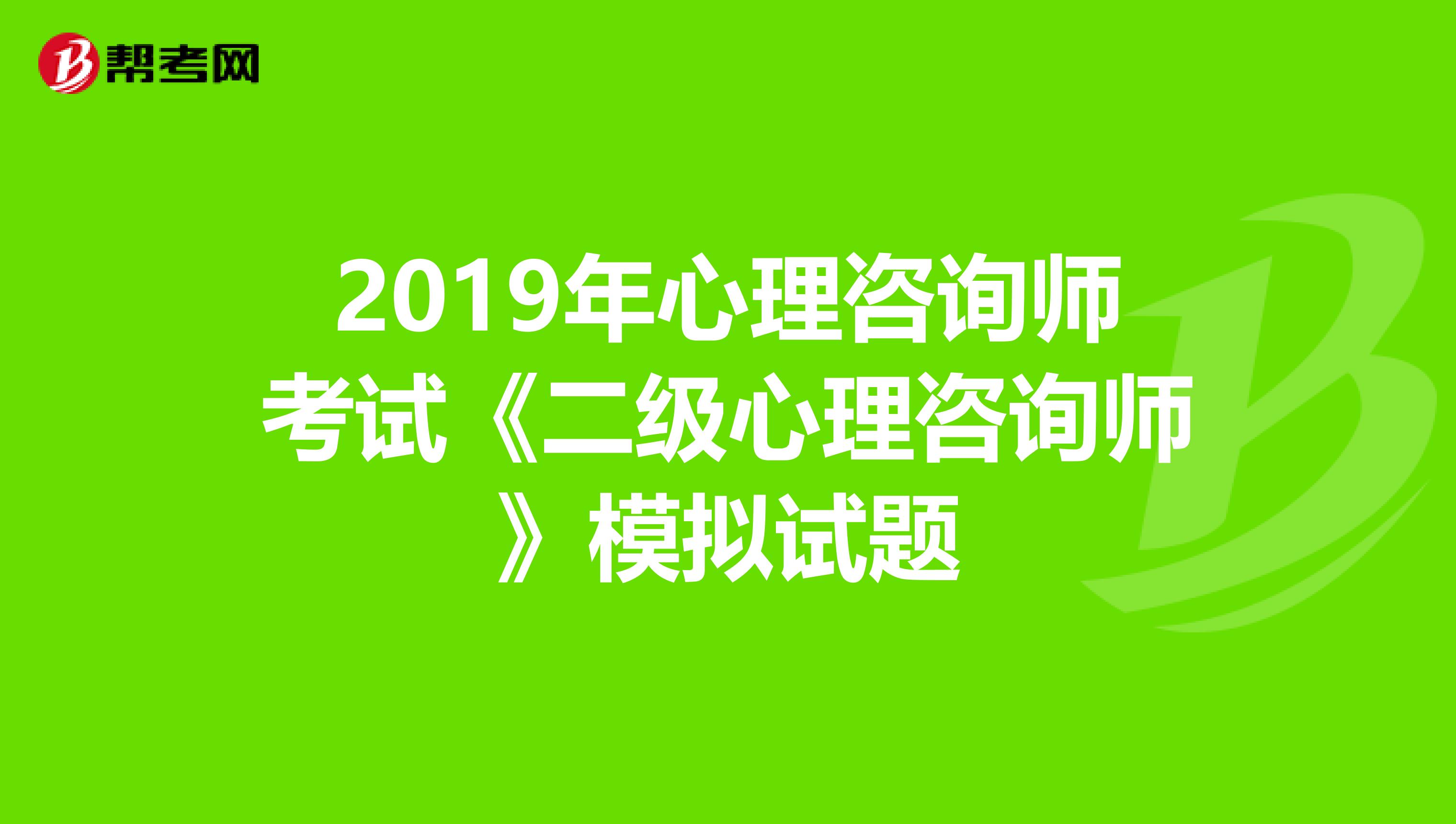 2019年心理咨询师考试《二级心理咨询师》模拟试题