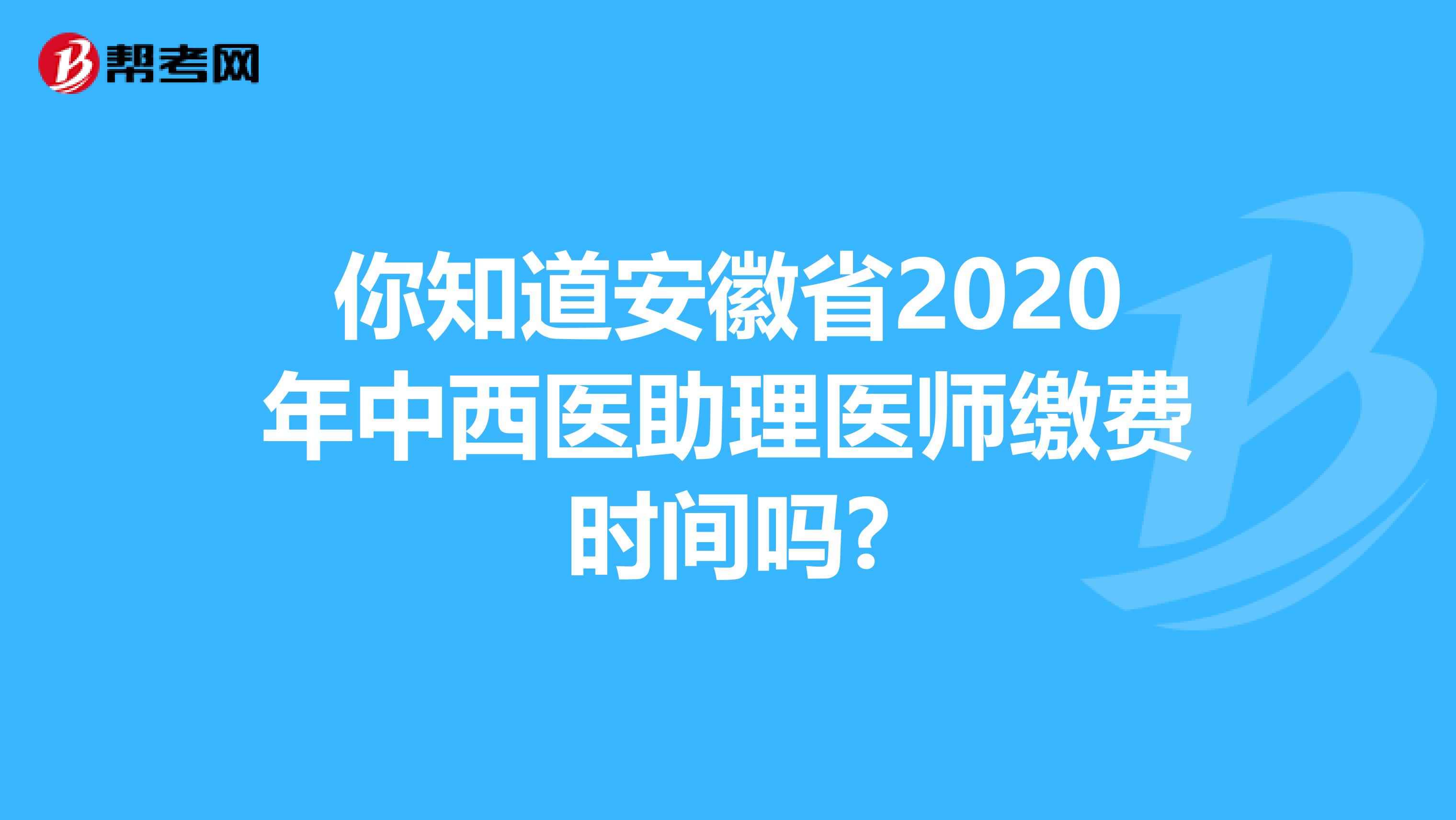 你知道安徽省2020年中西医助理医师缴费时间吗?