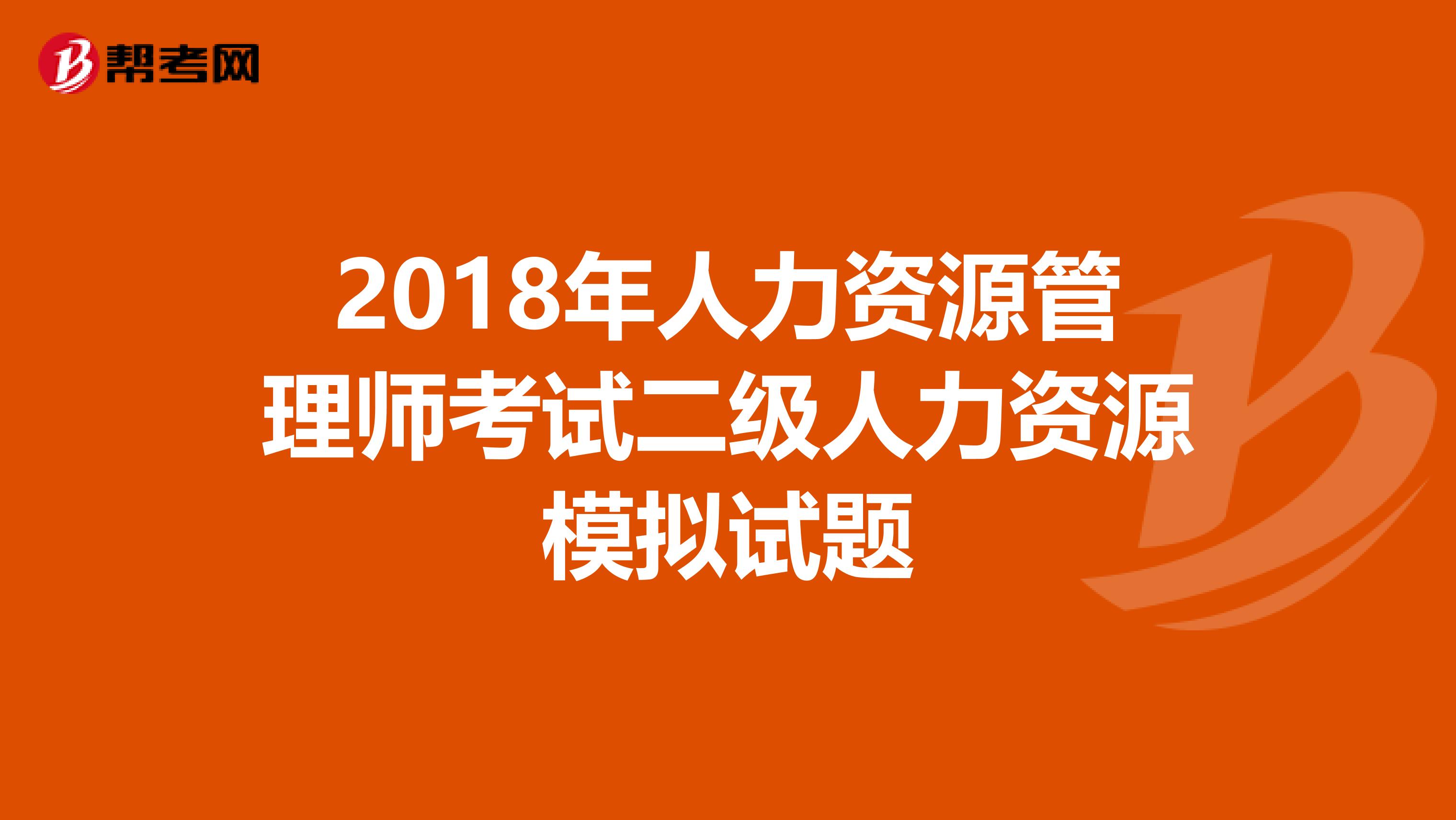 2018年人力资源管理师考试二级人力资源模拟试题
