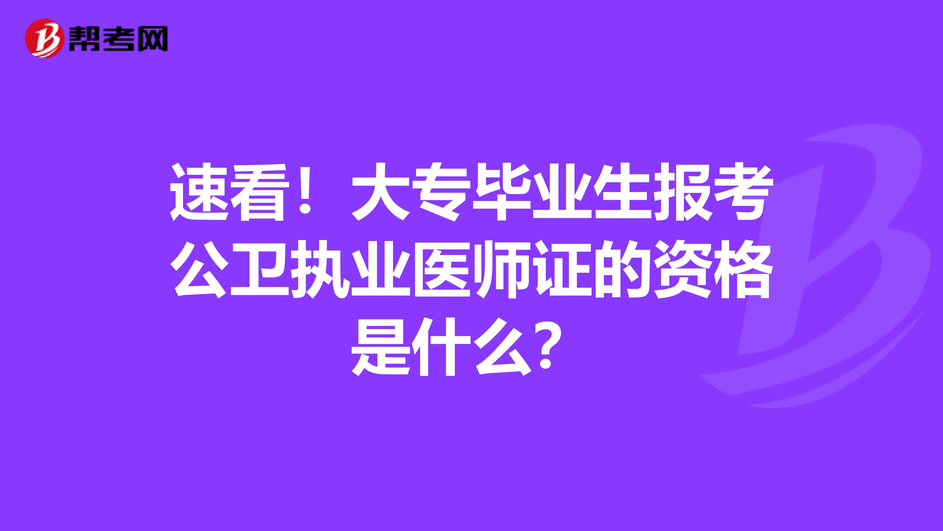 速看！大专毕业生报考公卫执业医师证的资格是什么？