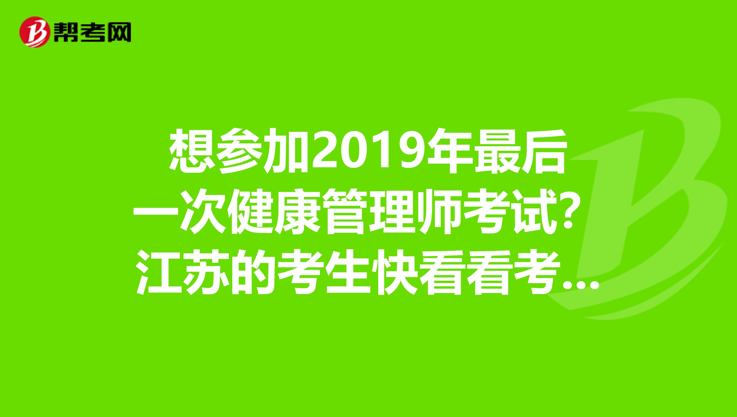 想参加2019年最后一次健康管理师考试？江苏的考生快看看考试大纲吧！