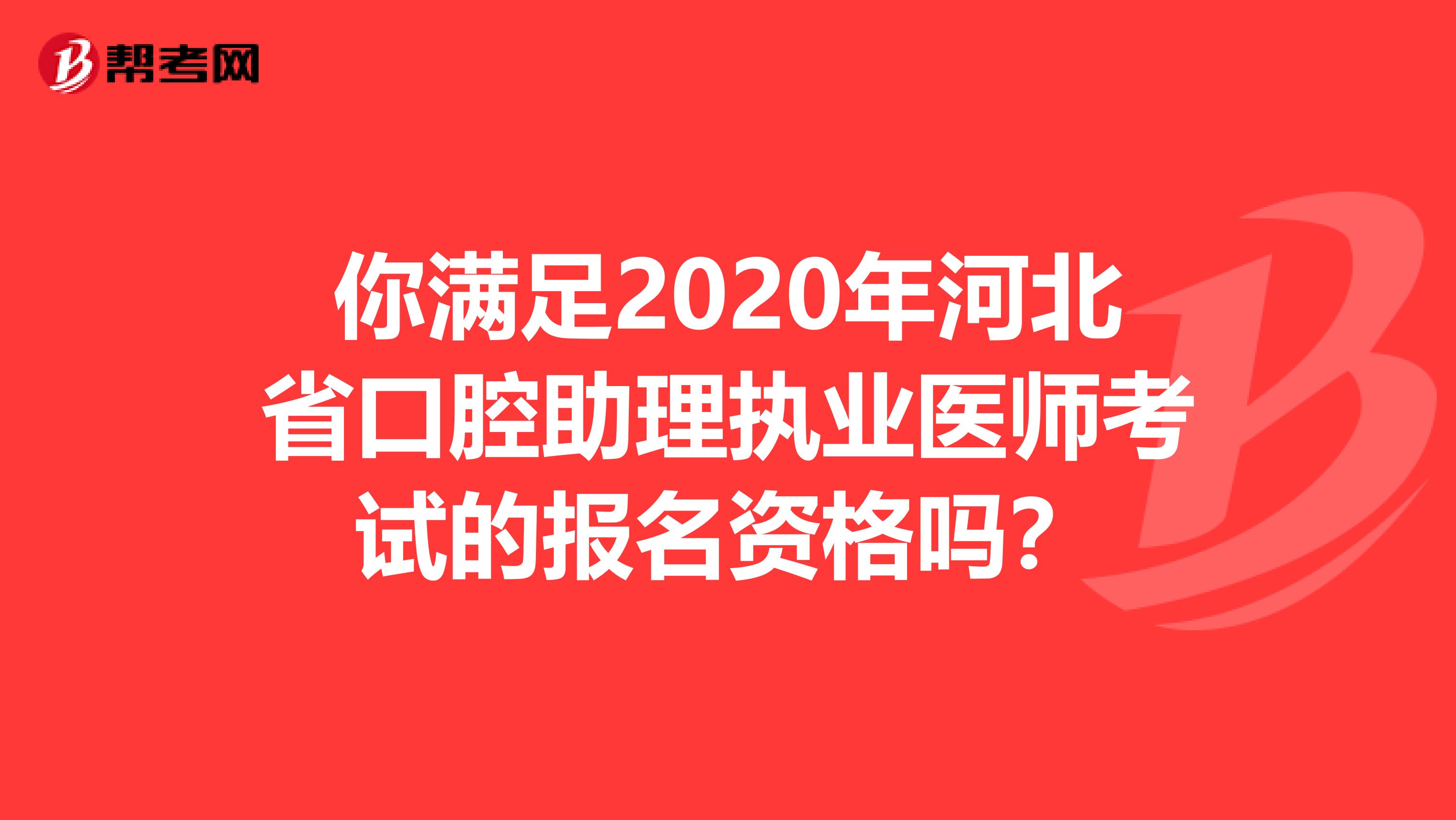 你满足2020年河北省口腔助理执业医师考试的报名资格吗？