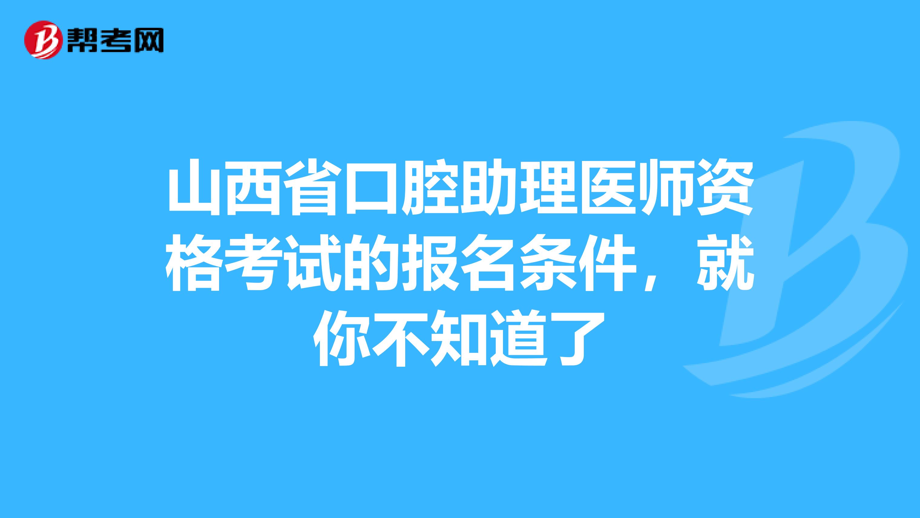 山西省口腔助理医师资格考试的报名条件，就你不知道了