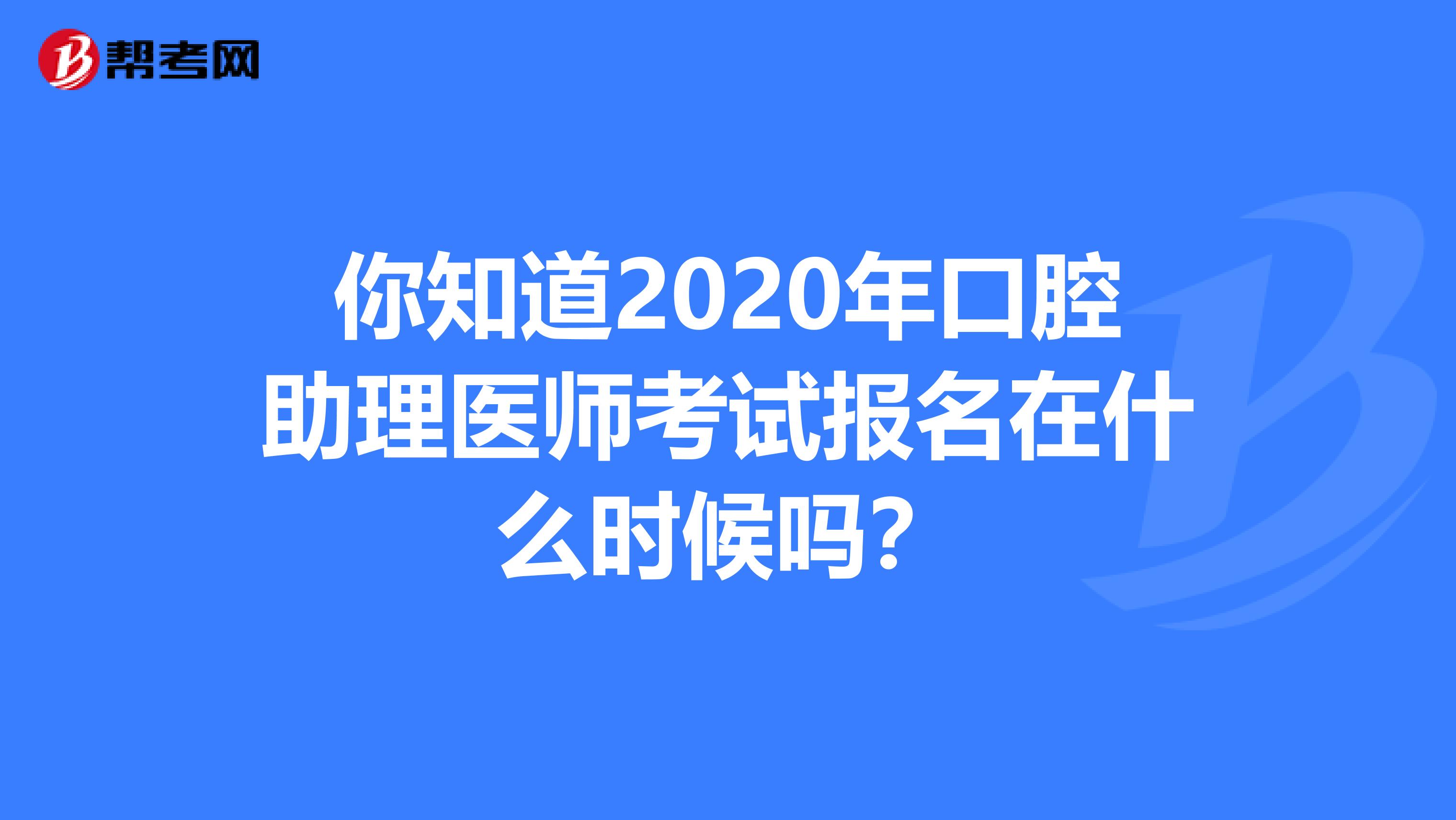 你知道2020年口腔助理医师考试报名在什么时候吗？