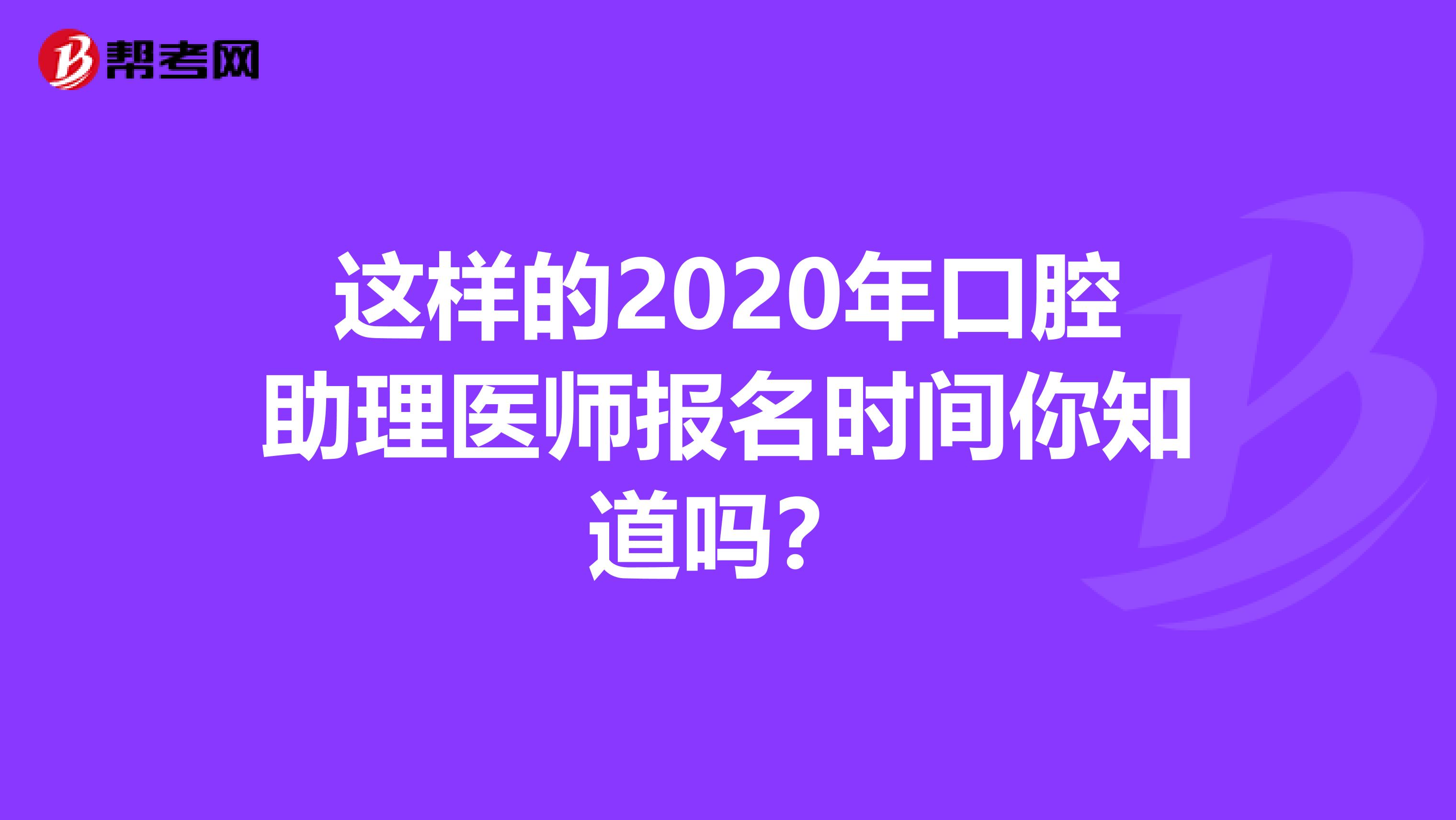 这样的2020年口腔助理医师报名时间你知道吗？