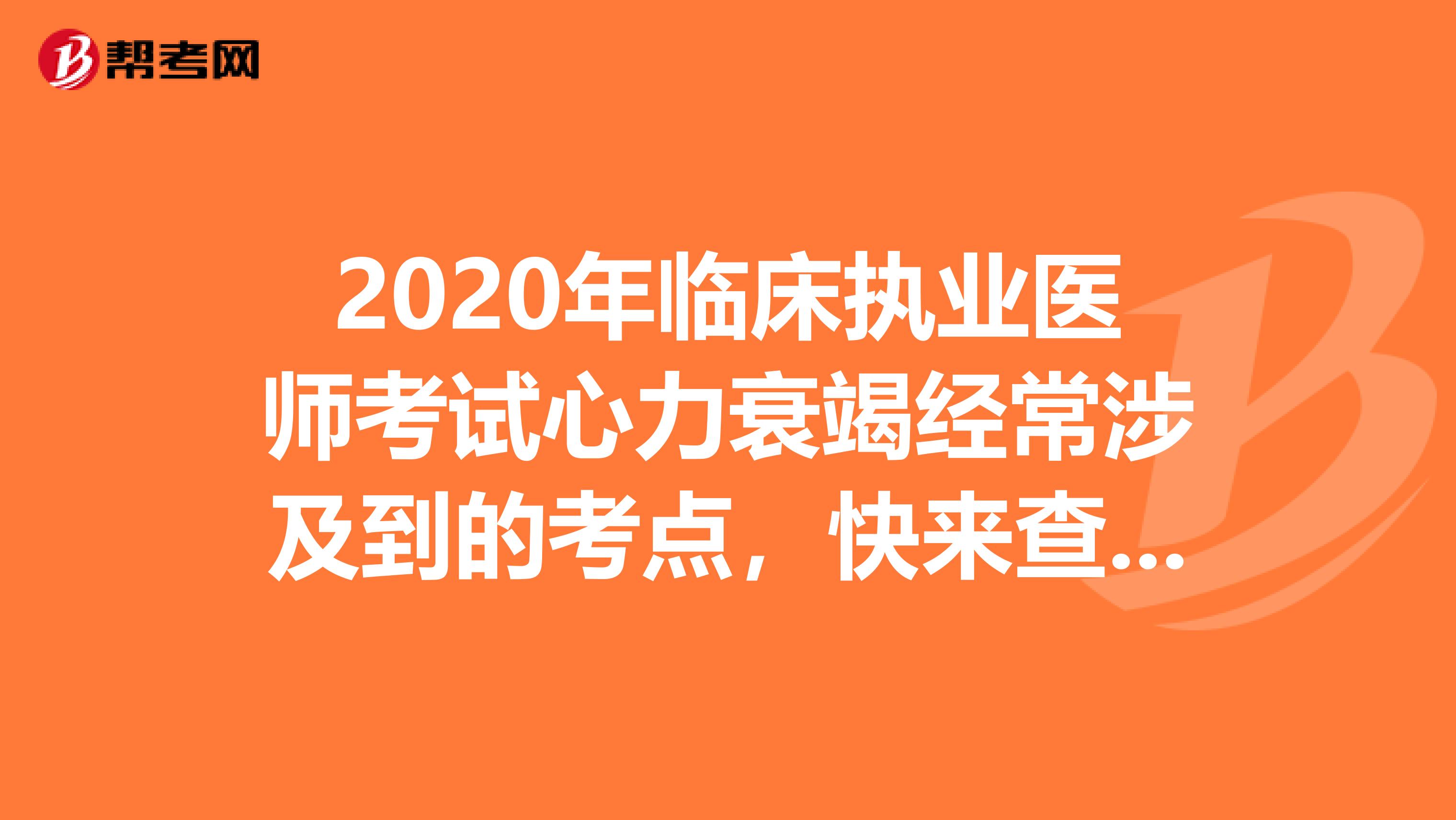 2020年临床执业医师考试心力衰竭经常涉及到的考点，快来查阅！