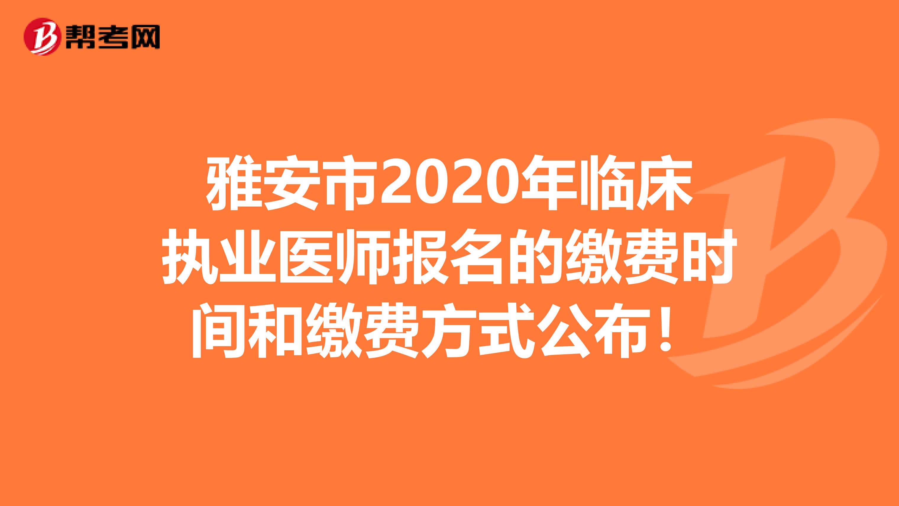 雅安市2020年临床执业医师报名的缴费时间和缴费方式公布！